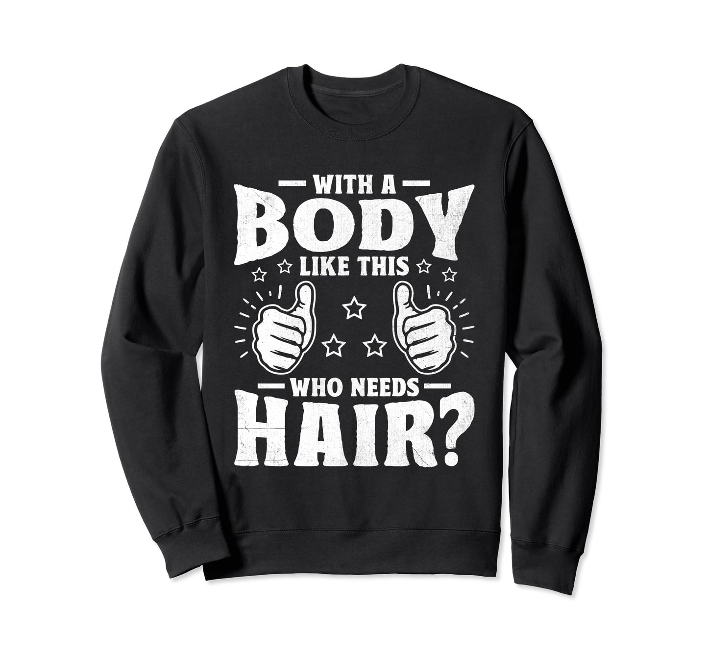 Body Like This Who Needs Hair Funny Sweatshirt - Trendy Graphic Men Women - T-Shirt, Sweatshirt, Hoodie