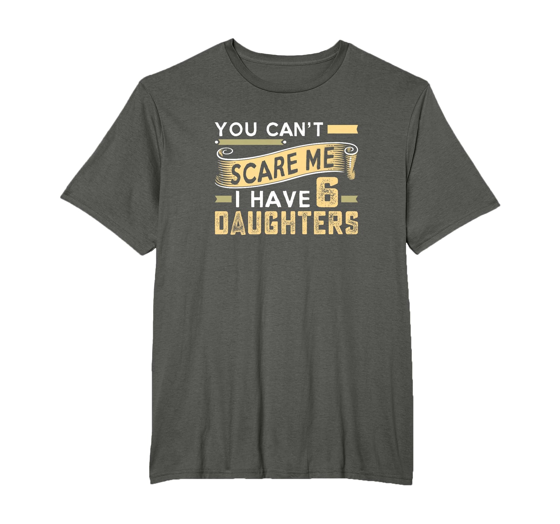 You Cant Scare Me I Have Six Daughters T-Shirt - Novelty Apparel Men Women - T-Shirt, Sweatshirt, Hoodie