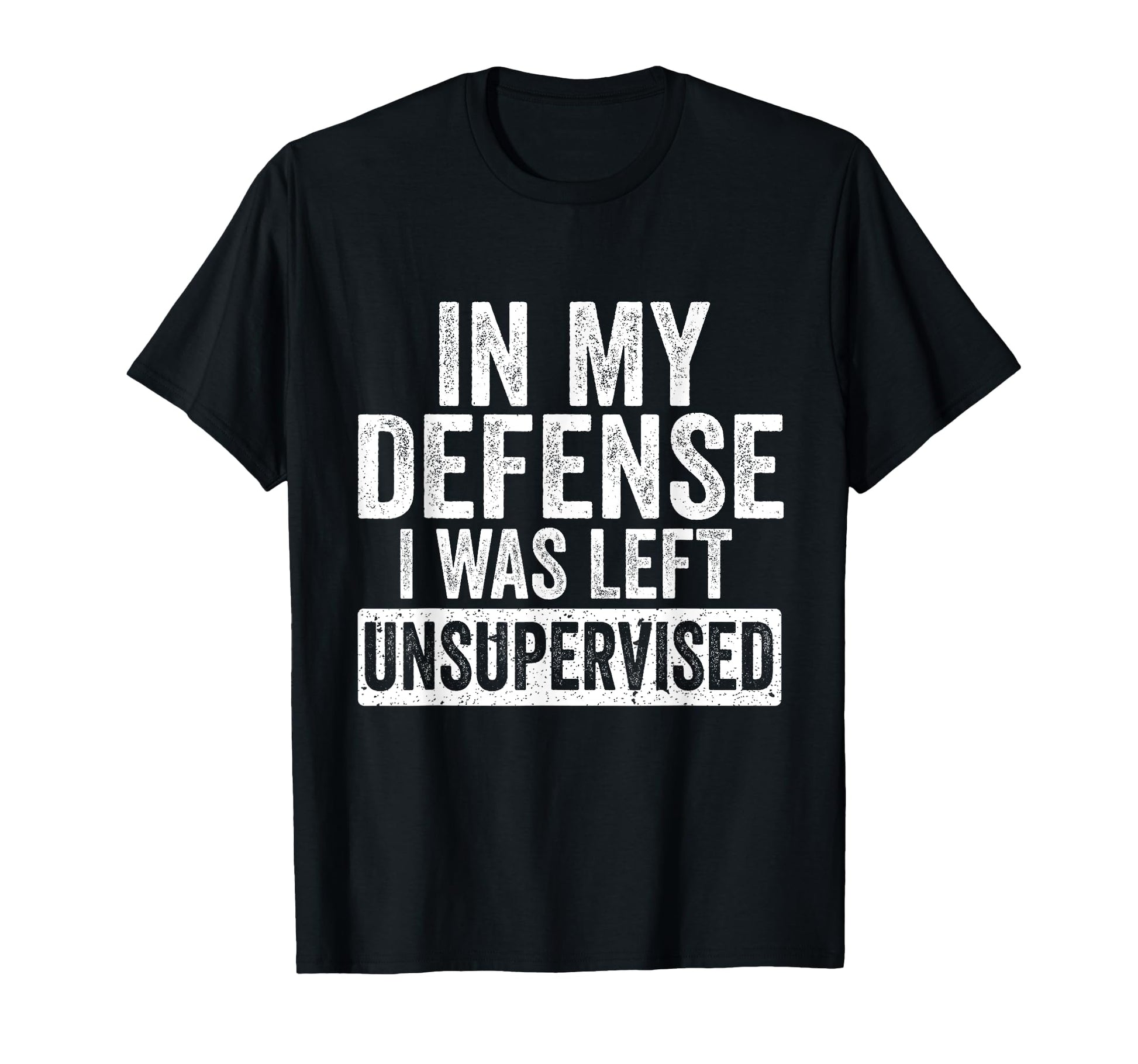 My Defense I Was Left Unsupervised Funny T-Shirt - Unique Graphic Unisex - T-Shirt, Sweatshirt, Hoodie