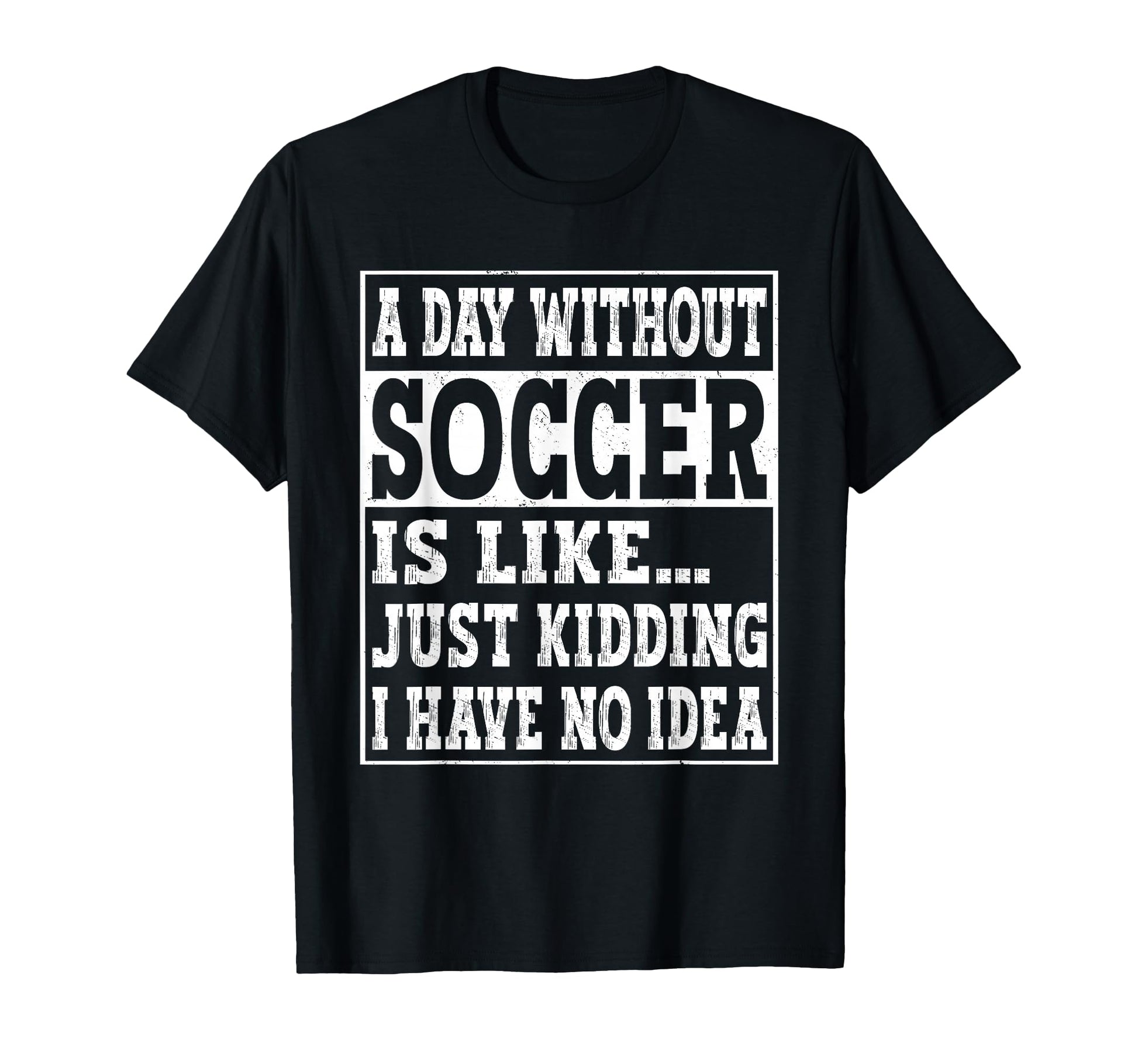 Day Without Soccer Is Like Funny T-Shirt - Streetwear Style Men Women - T-Shirt, Sweatshirt, Hoodie
