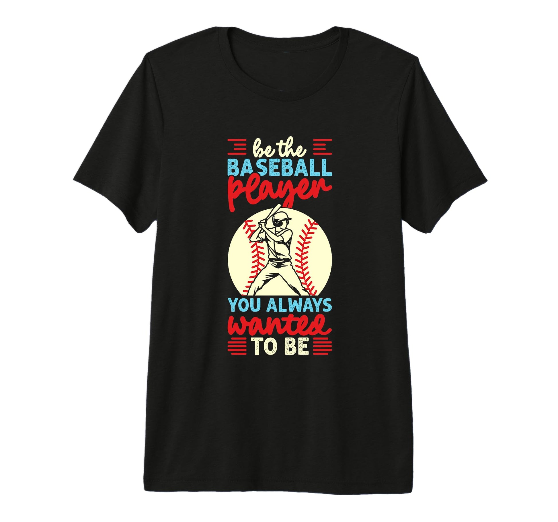 Be Baseball Player You Wanted To T-Shirt - Casual Everyday Wear Men Women - T-Shirt, Sweatshirt, Hoodie