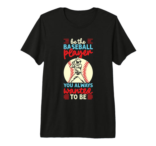 Be Baseball Player You Wanted To T-Shirt - Casual Everyday Wear Men Women - T-Shirt, Sweatshirt, Hoodie