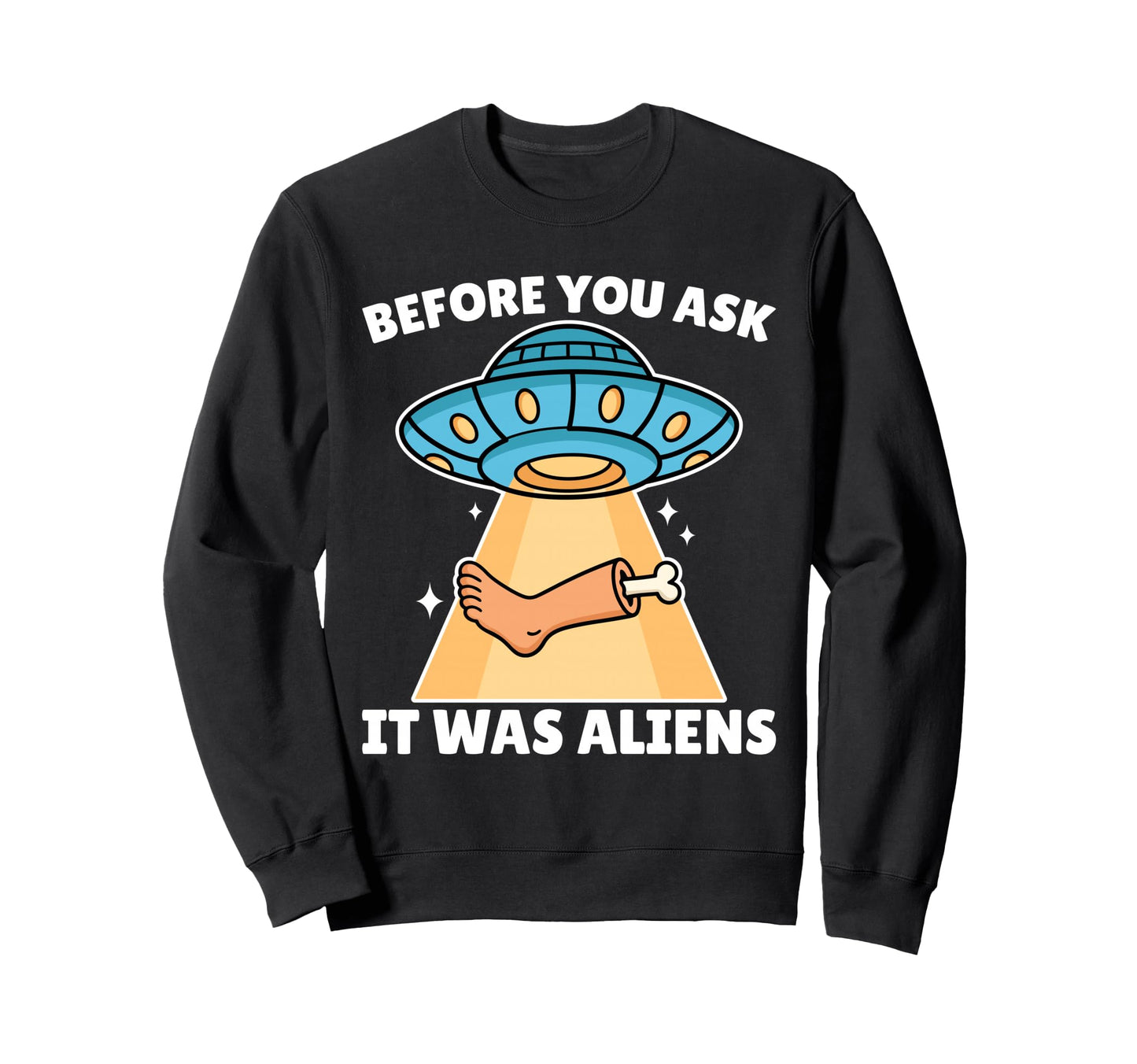 Before You Ask It Was Aliens Leg Sweatshirt - Trendy Graphic Men Women - T-Shirt, Sweatshirt, Hoodie