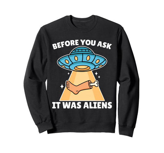 Before You Ask It Was Aliens Leg Sweatshirt - Trendy Graphic Men Women - T-Shirt, Sweatshirt, Hoodie