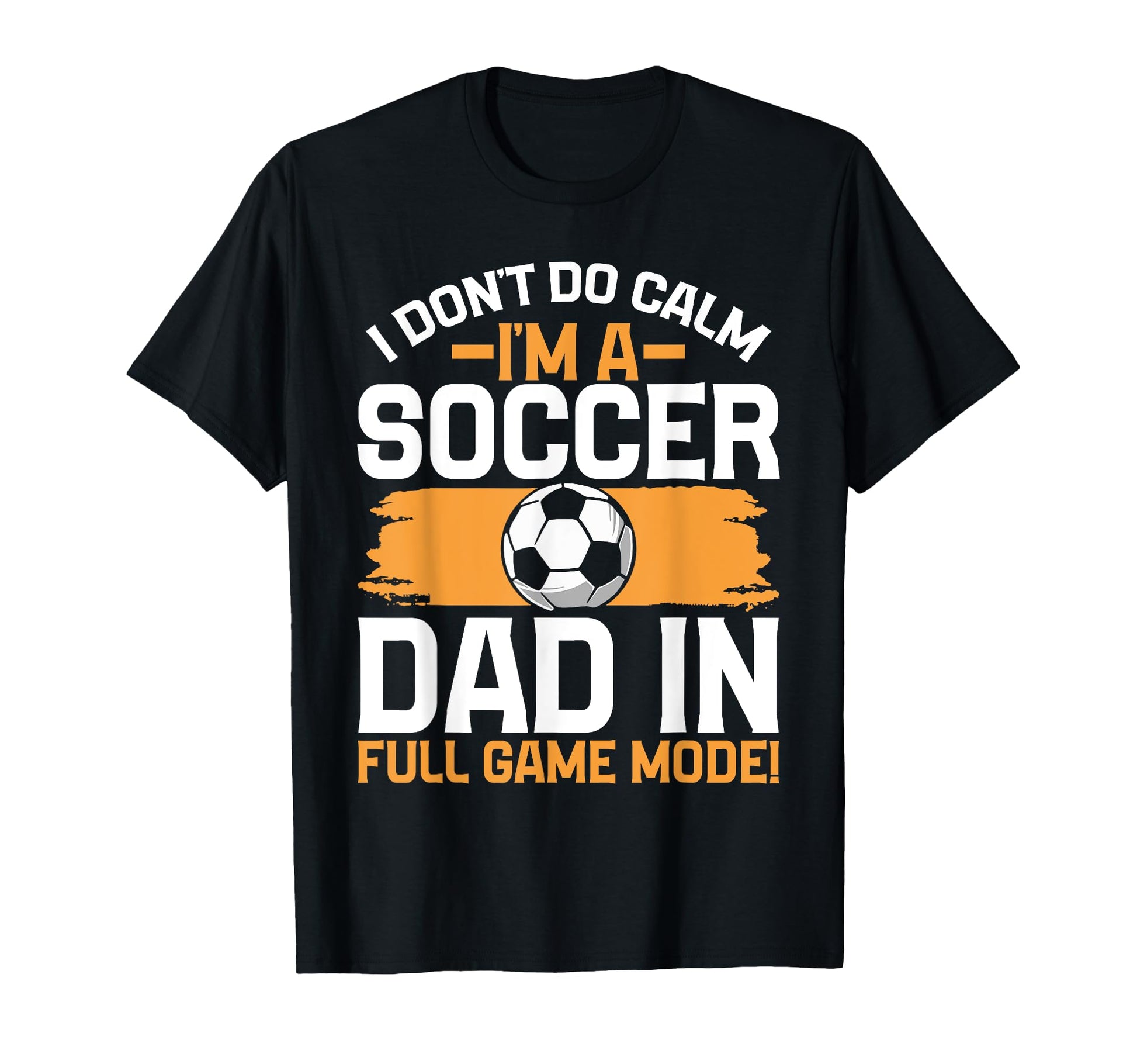 I Dont Do Calm Im Soccer Dad Full Game T-Shirt - Fun Novelty Design Unisex - T-Shirt, Sweatshirt, Hoodie
