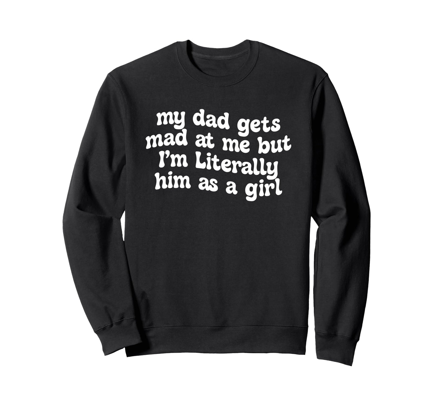 My Dad Gets Mad Me But Im Literally Sweatshirt - Novelty Apparel Unisex - T-Shirt, Sweatshirt, Hoodie