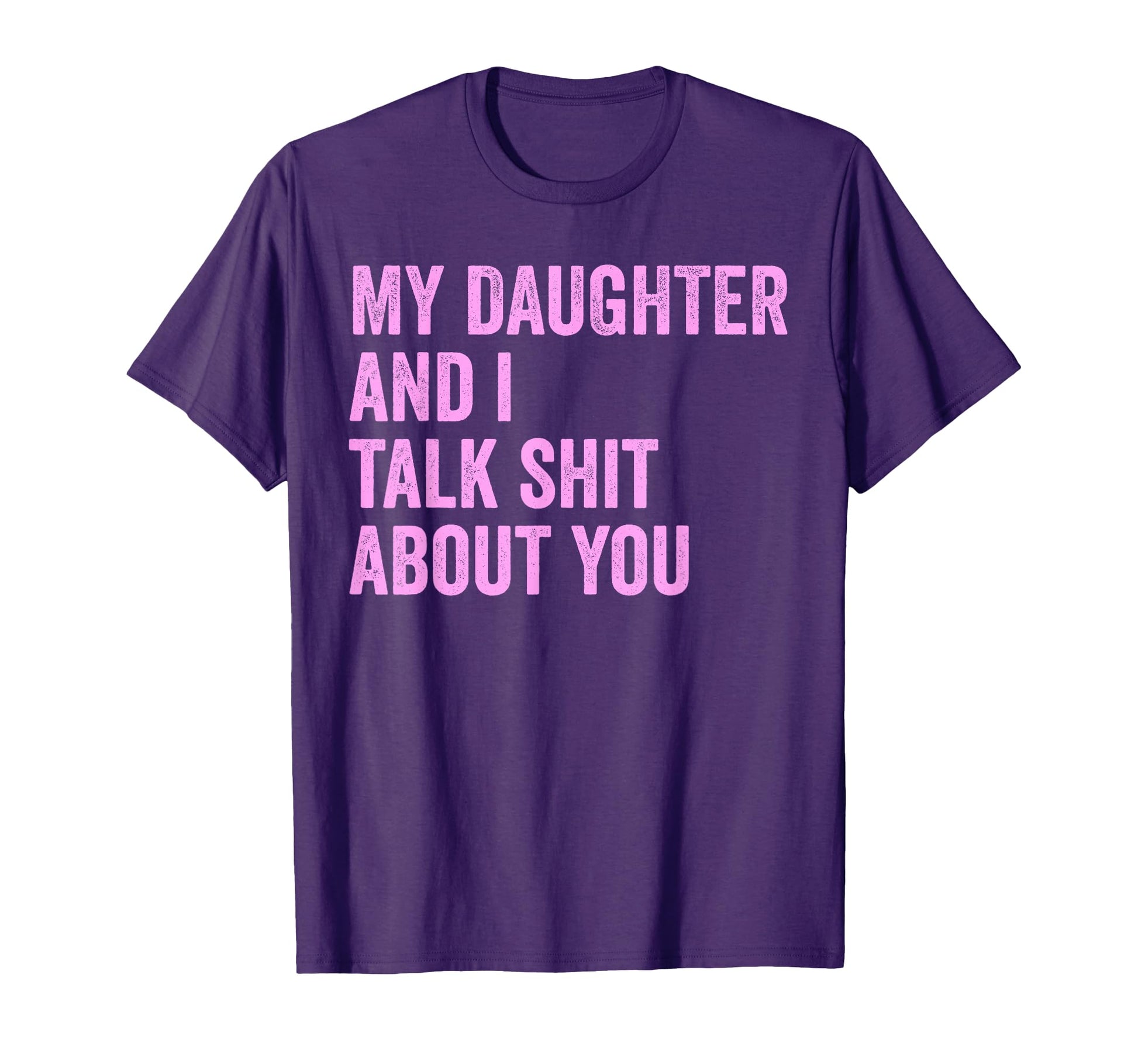 My Daughter And I Talk Sh T About You Dad T-Shirt - Graphic Print Unisex - T-Shirt, Sweatshirt, Hoodie