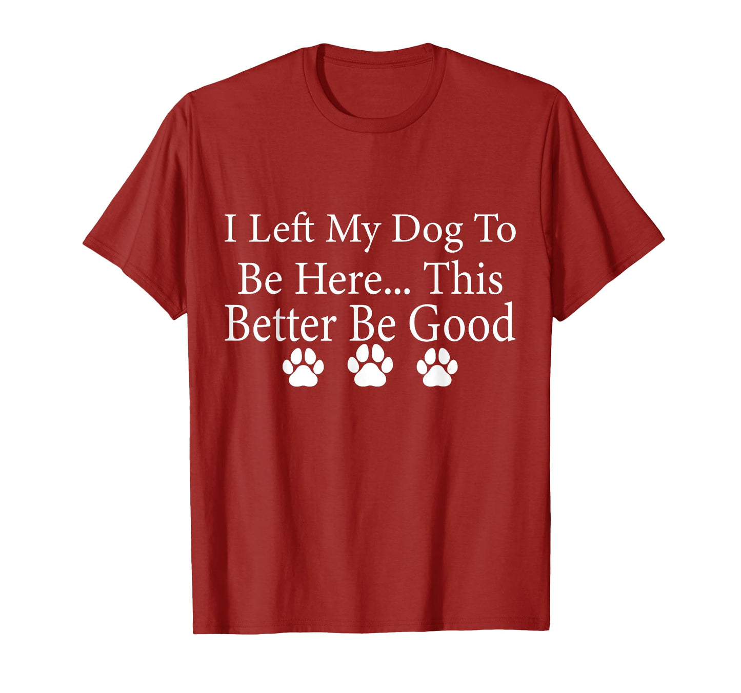 I Left My Dog To Be Here This Better Be T-Shirt - Graphic Print for Adults - T-Shirt, Sweatshirt, Hoodie