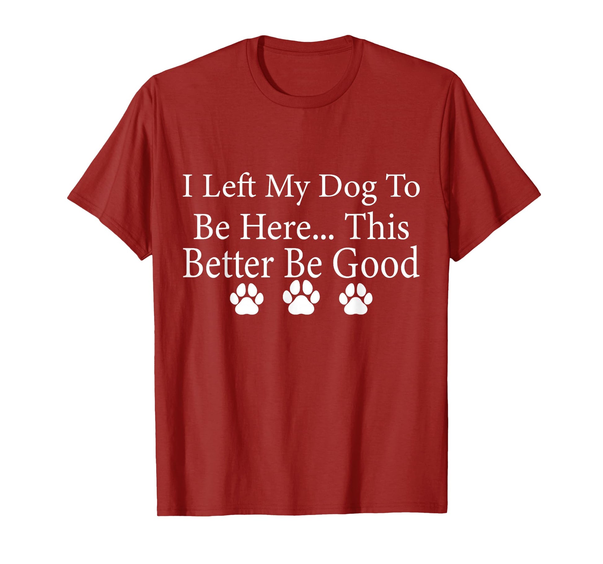 I Left My Dog To Be Here This Better Be T-Shirt - Graphic Print for Adults - T-Shirt, Sweatshirt, Hoodie