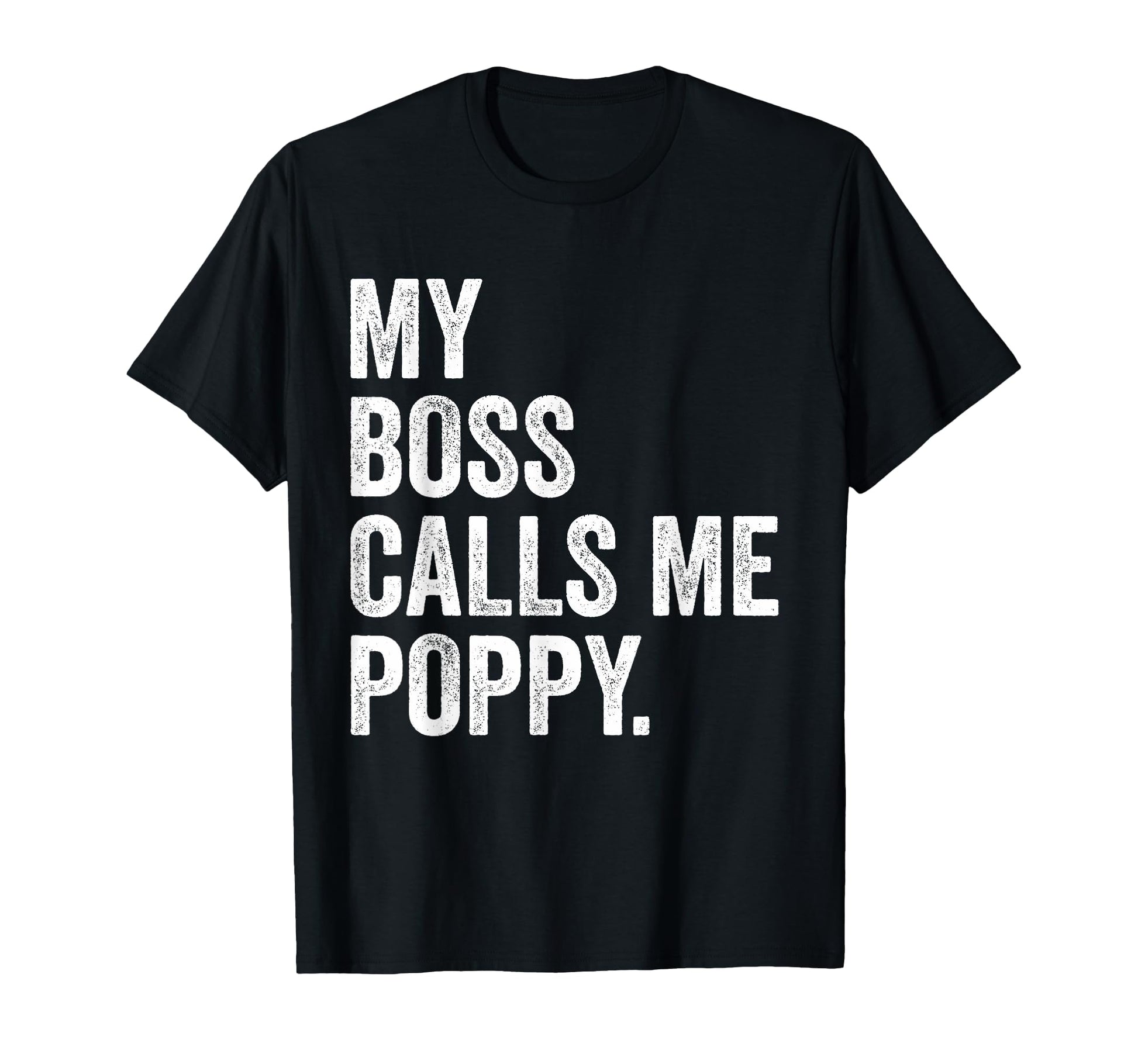 My Boss Call Me Poppy Gifts Distressed T-Shirt - Trendy Graphic Men Women - T-Shirt, Sweatshirt, Hoodie