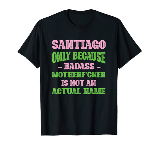 Badass Santiago Name Unique Nickname T-Shirt - Novelty Apparel Unisex - T-Shirt, Sweatshirt, Hoodie
