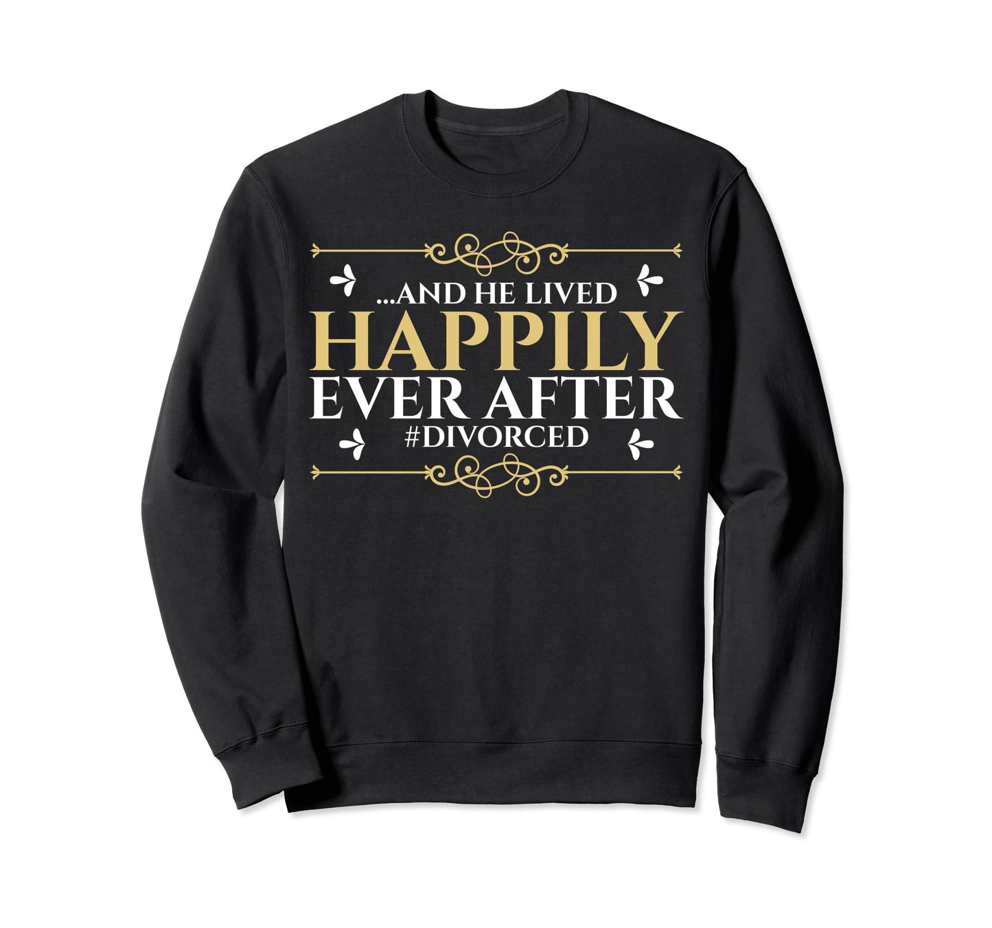 Divorced Single Dad Live Happyily Ever Sweatshirt - Novelty Apparel Unisex - T-Shirt, Sweatshirt, Hoodie