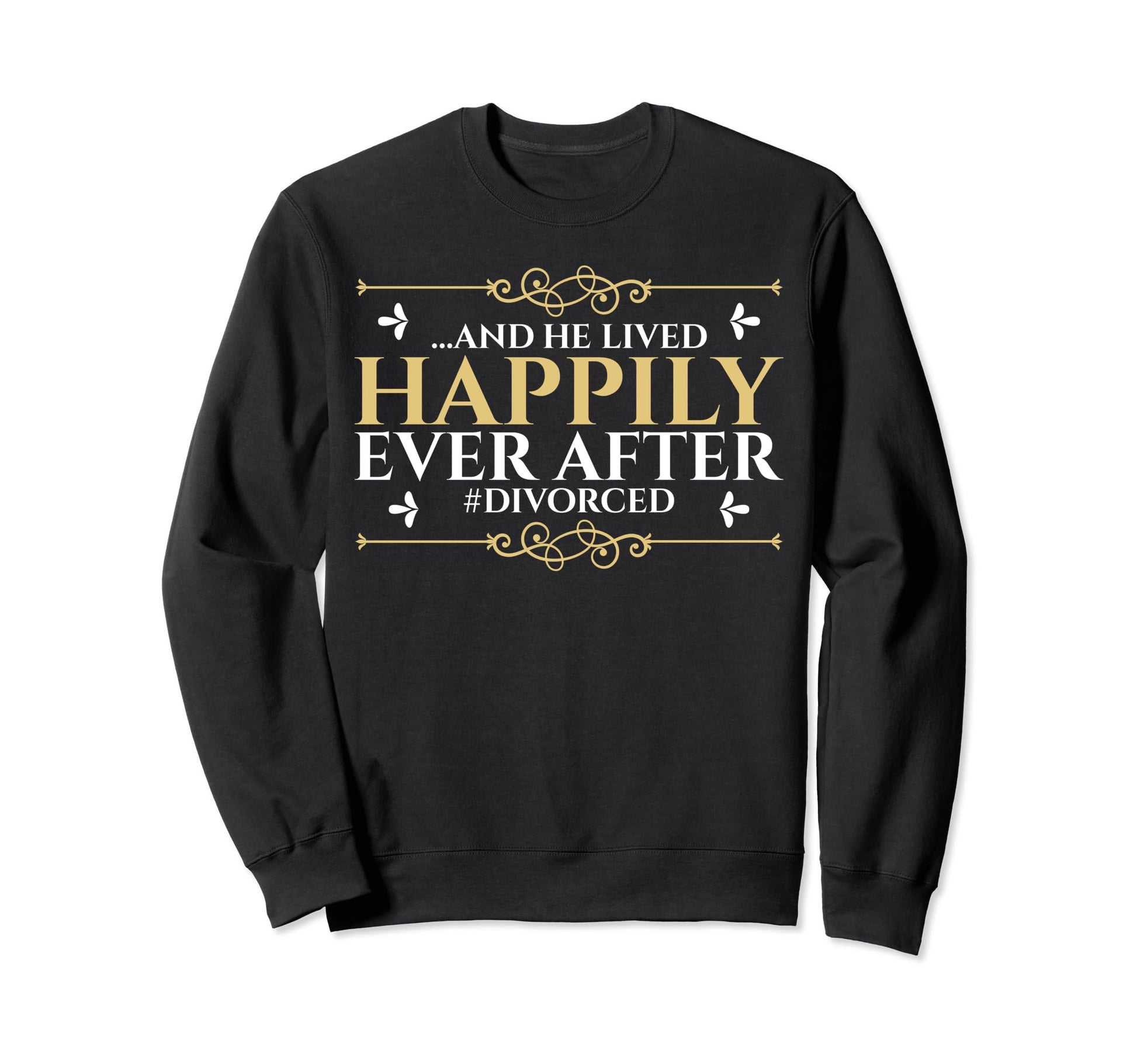Divorced Single Dad Live Happyily Ever Sweatshirt - Novelty Apparel Unisex - T-Shirt, Sweatshirt, Hoodie