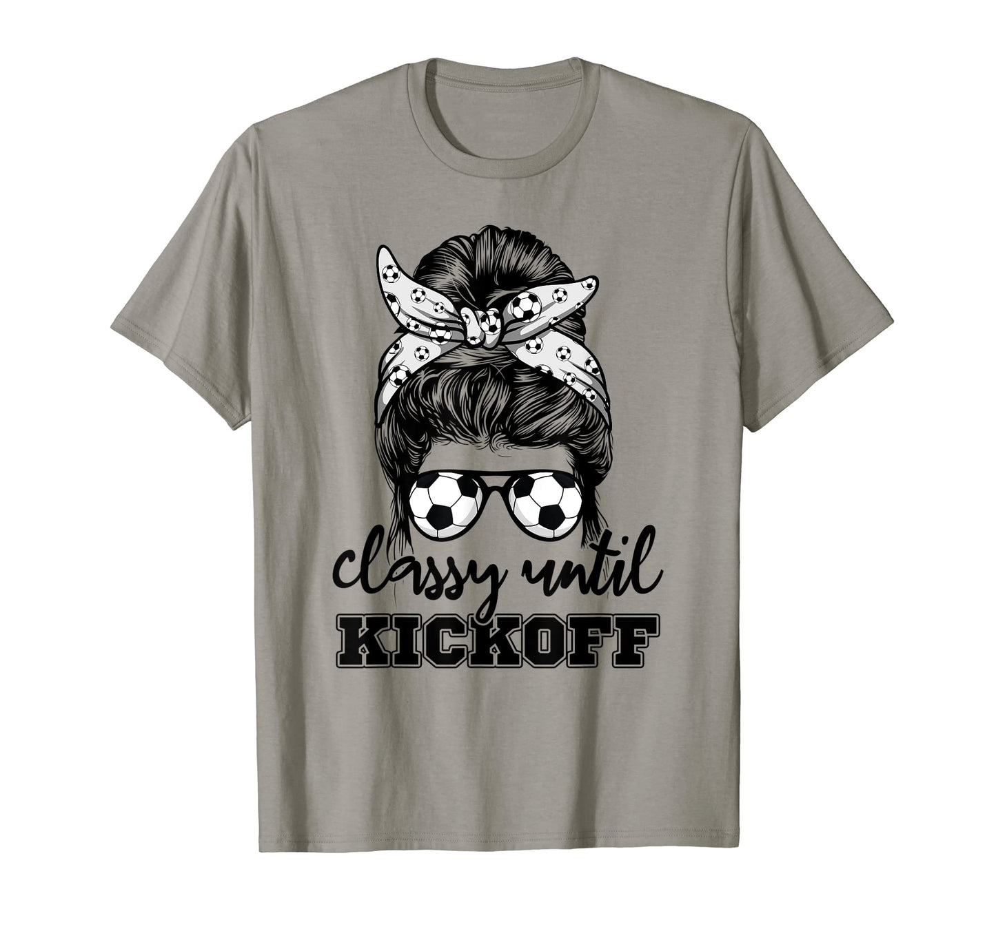 Messy Bun Classy Until Kickoff Soccer T-Shirt - Streetwear Style Men Women - T-Shirt, Sweatshirt, Hoodie