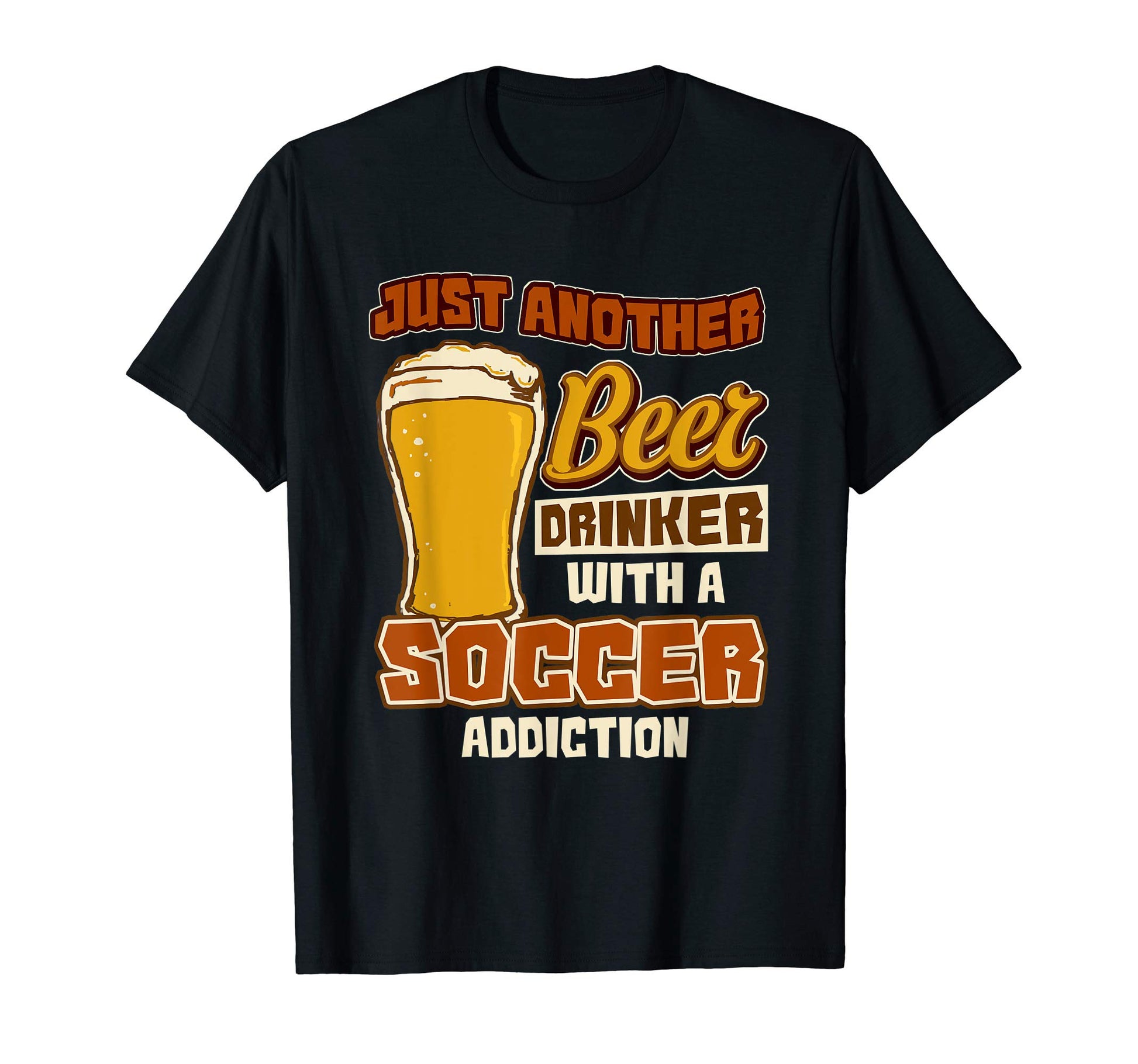 Just Another Beer Drinker Soccer Addiction T-Shirt - Trendy Graphic Unisex - T-Shirt, Sweatshirt, Hoodie