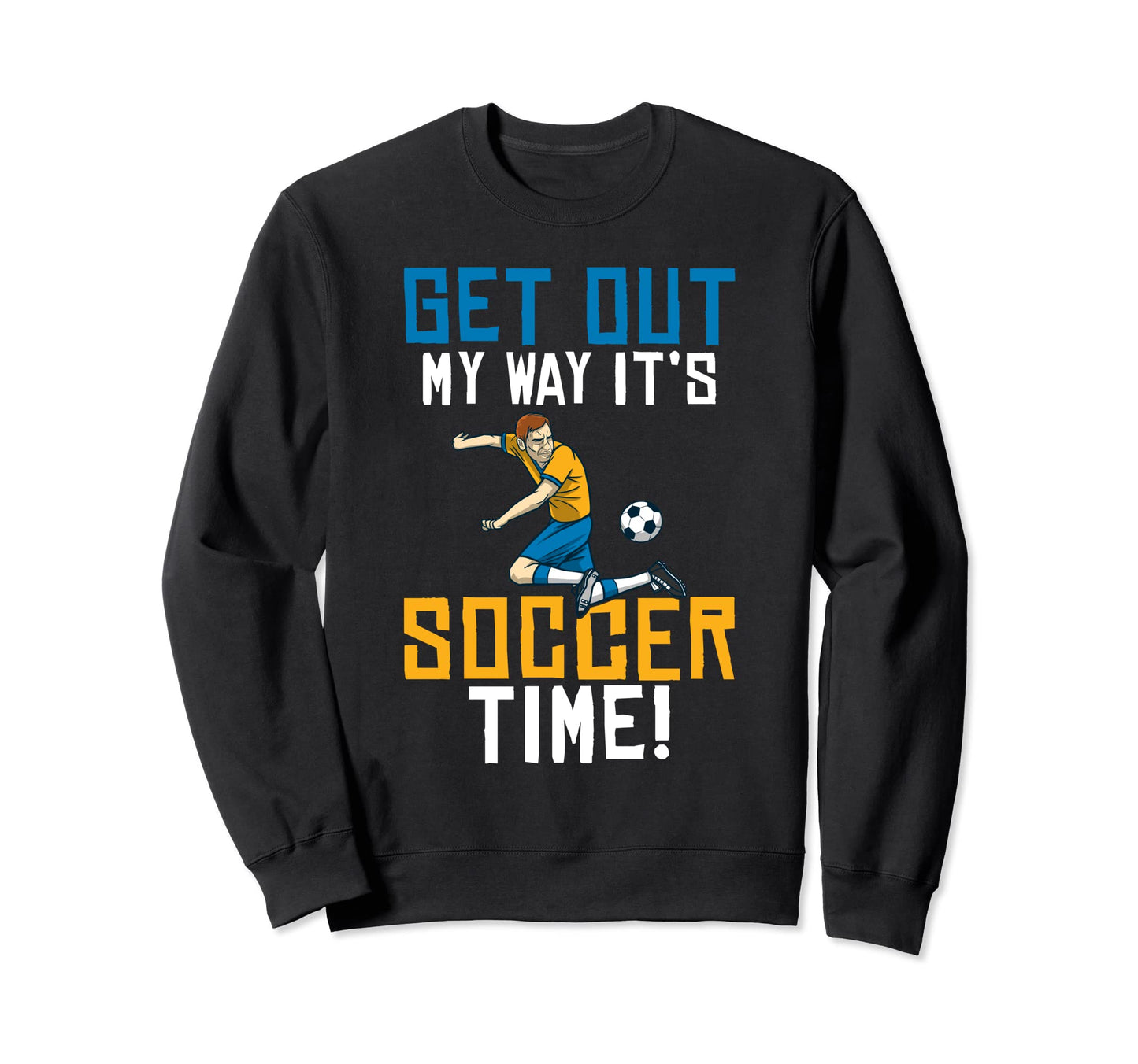 Get Out My Way Its Soccer Time Sweatshirt - Custom Art Print Men Women - T-Shirt, Sweatshirt, Hoodie