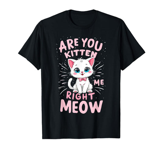 Are You Kitten Me Right Meow Funny T-Shirt - Fun Novelty Design for Adults - T-Shirt, Sweatshirt, Hoodie