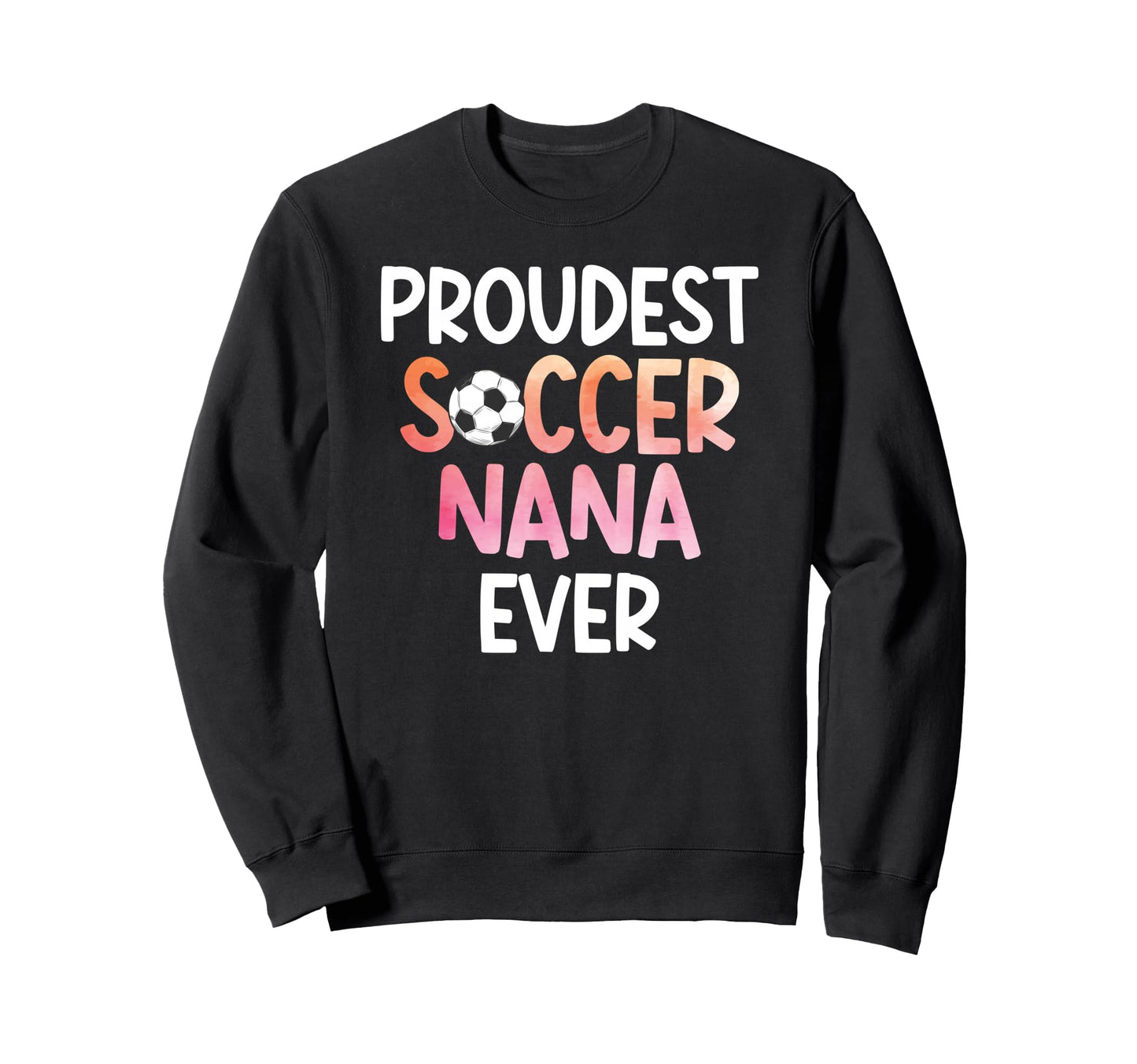 Proudest Soccer Nana Ever Sweatshirt - Casual Everyday Wear for Adults - T-Shirt, Sweatshirt, Hoodie