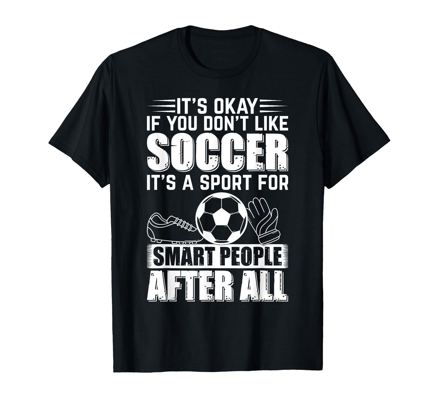 Its Okay If You Dont Like Soccer T-Shirt - Novelty Apparel Men Women - T-Shirt, Sweatshirt, Hoodie