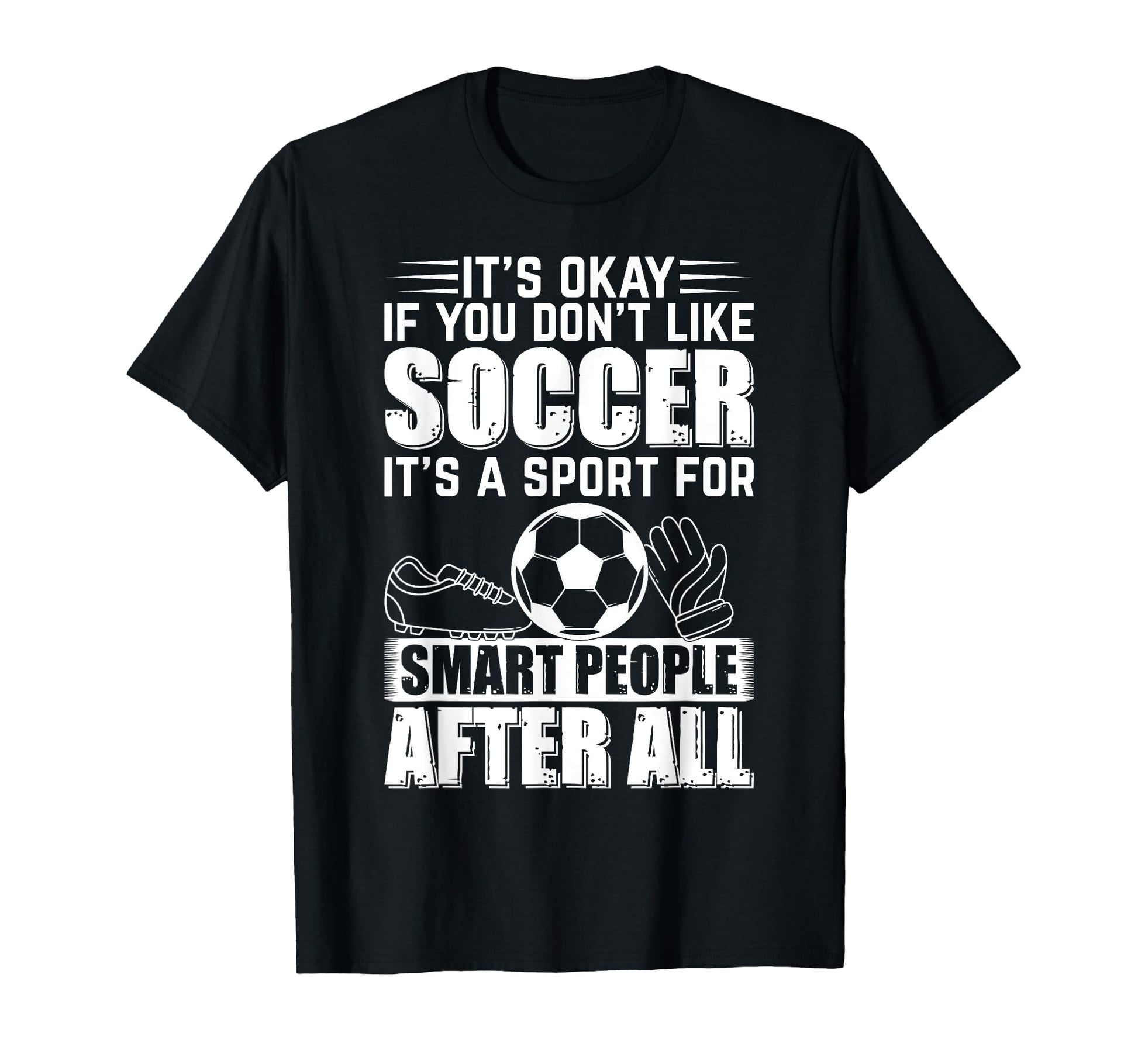 Its Okay If You Dont Like Soccer T-Shirt - Novelty Apparel Men Women - T-Shirt, Sweatshirt, Hoodie
