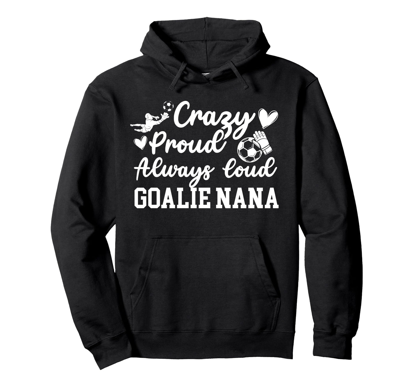 Crazy Proud Soccer Goalie Nana Soccer Hoodie - Unique Graphic Unisex - T-Shirt, Sweatshirt, Hoodie