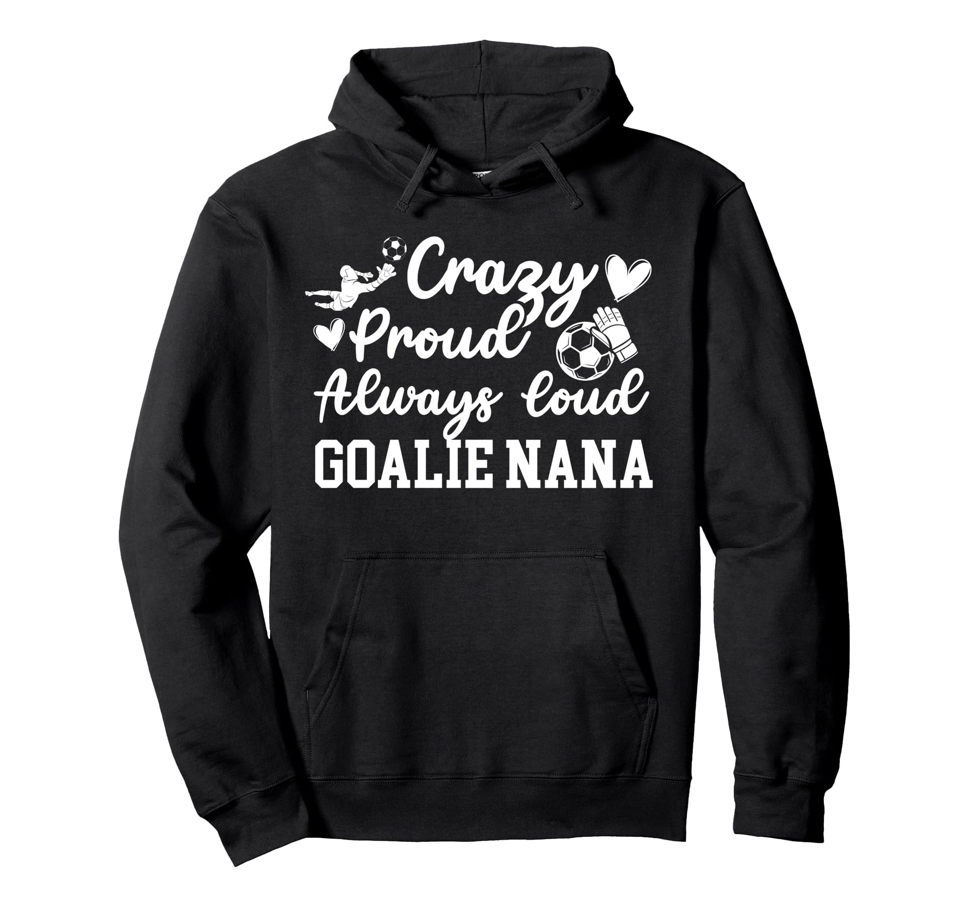 Crazy Proud Soccer Goalie Nana Soccer Hoodie - Unique Graphic Unisex - T-Shirt, Sweatshirt, Hoodie