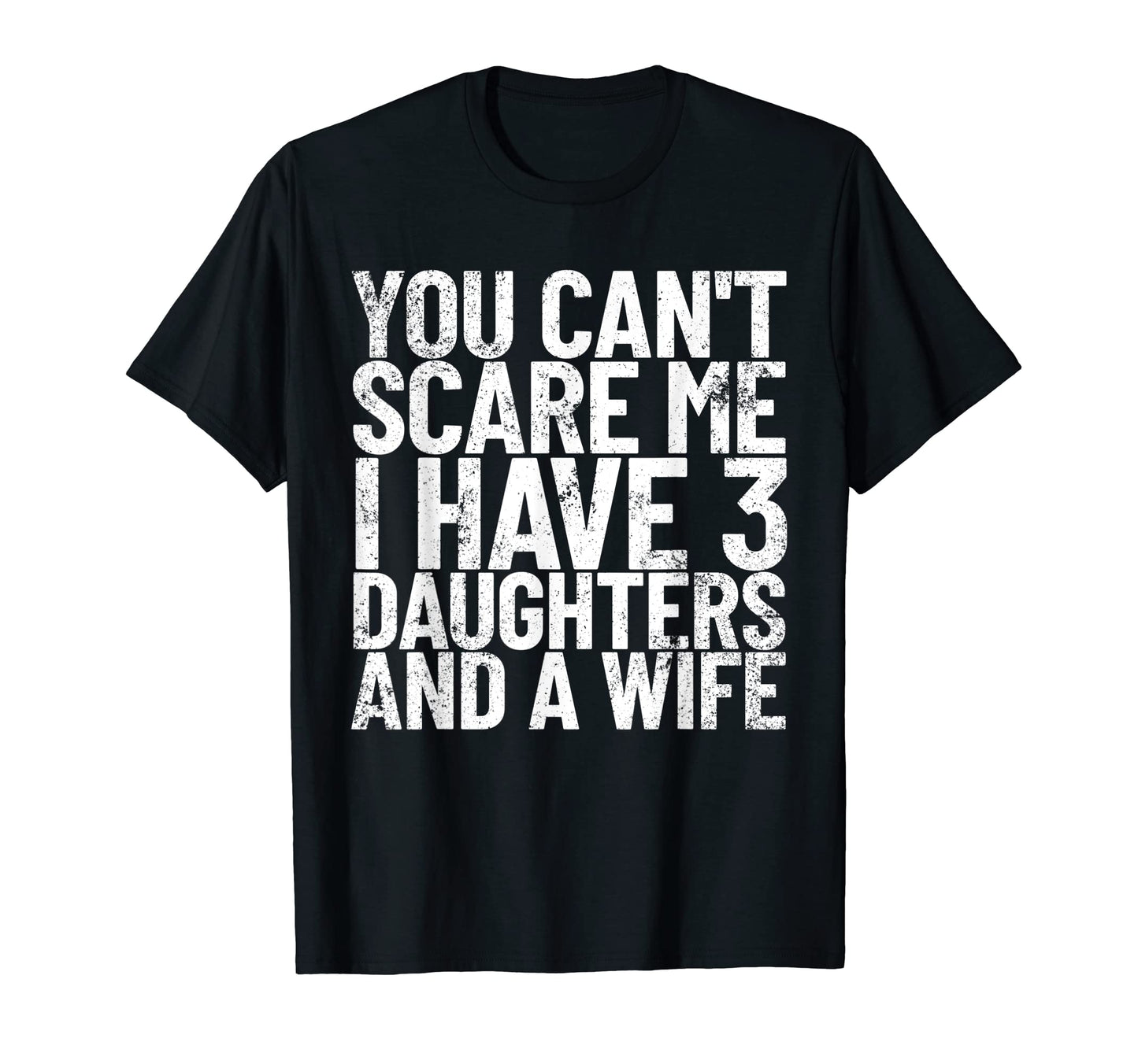 You Cant Scare Me I Have 3 Daughters And T-Shirt - Novelty Apparel Unisex - T-Shirt, Sweatshirt, Hoodie