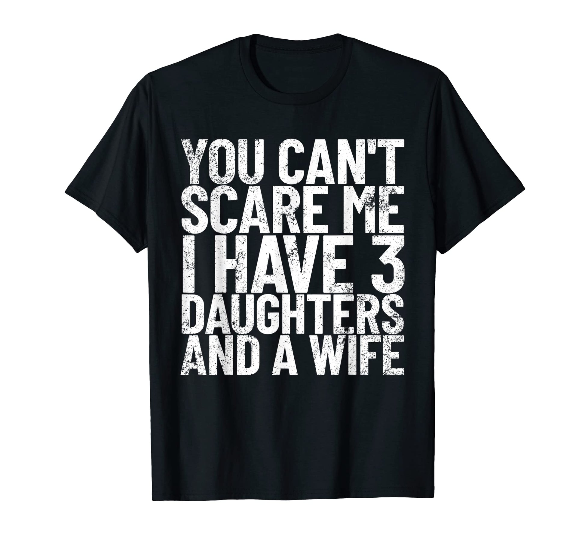 You Cant Scare Me I Have 3 Daughters And T-Shirt - Novelty Apparel Unisex - T-Shirt, Sweatshirt, Hoodie