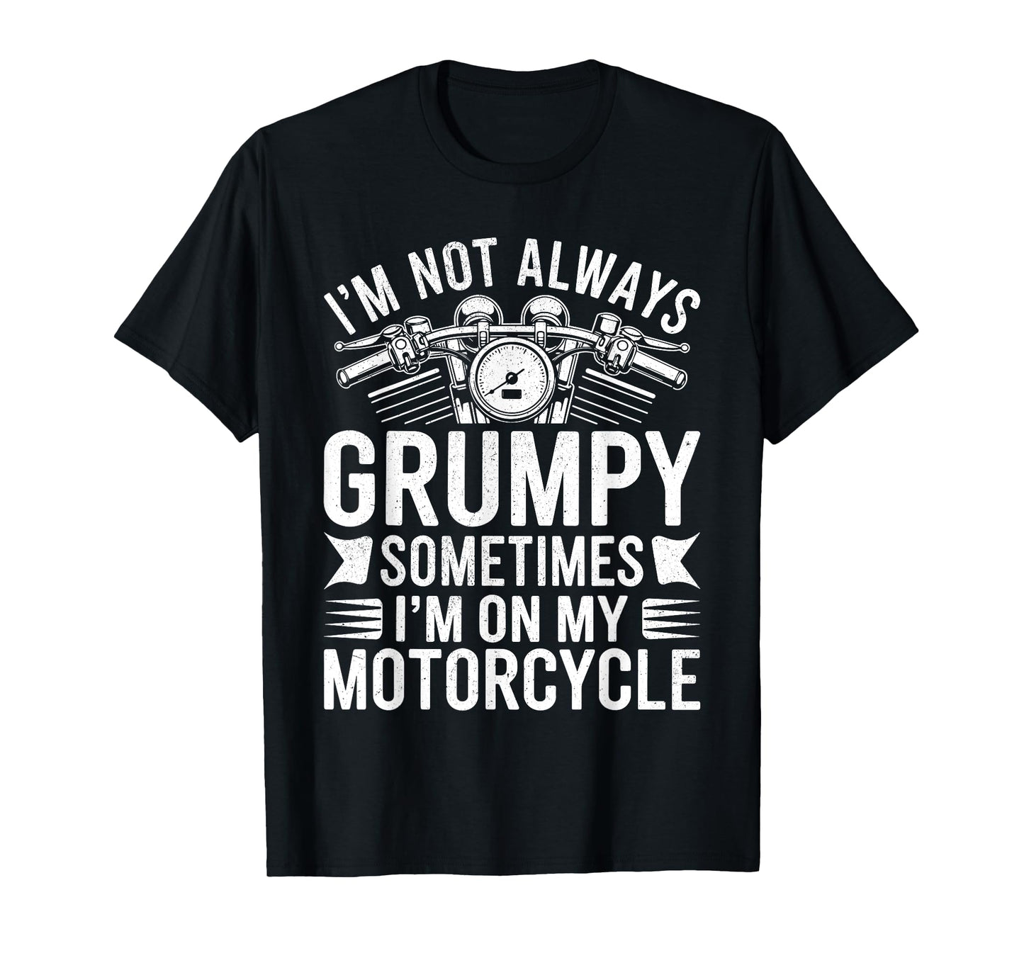 Im Not Always Grumpy Sometimes Im T-Shirt - Fun Novelty Design Men Women - T-Shirt, Sweatshirt, Hoodie