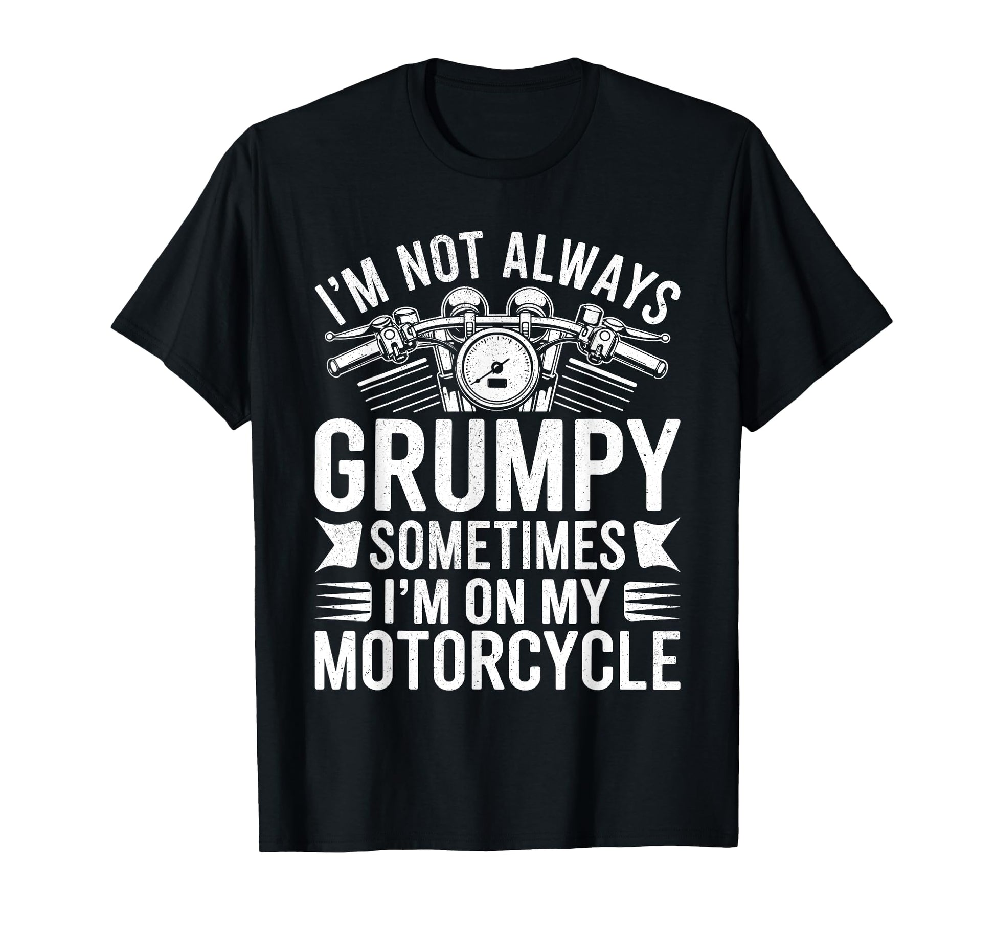 Im Not Always Grumpy Sometimes Im T-Shirt - Fun Novelty Design Men Women - T-Shirt, Sweatshirt, Hoodie