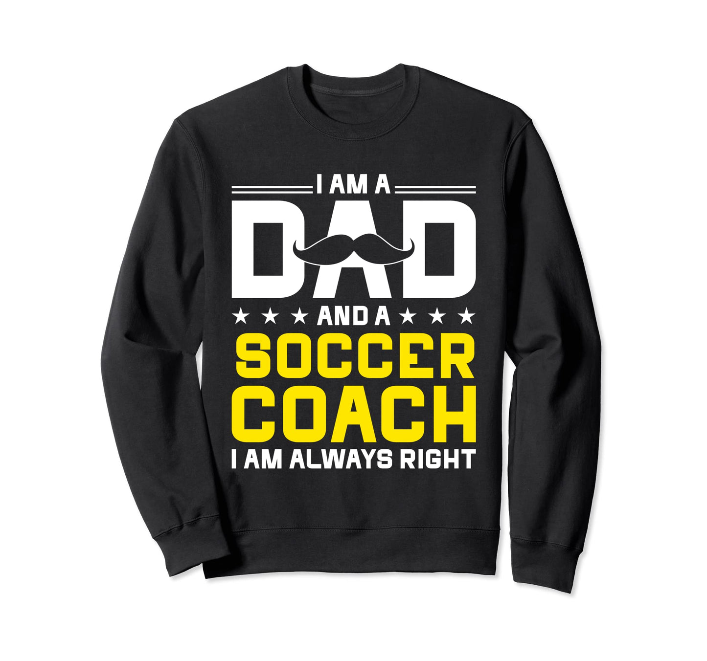 Dad Soccer Coach Always Right Sweatshirt - Custom Art Print Men Women - T-Shirt, Sweatshirt, Hoodie