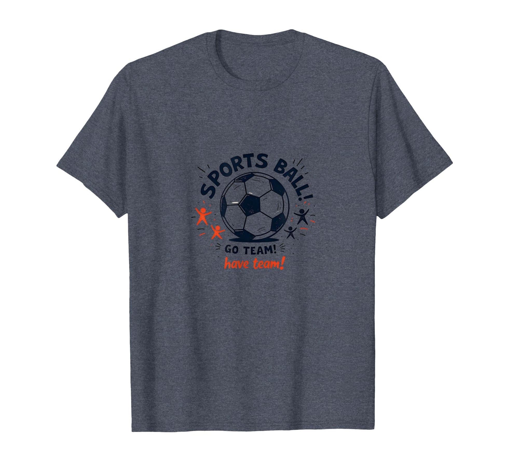 Sports Ball Go Team Have Team Soccer Fan T-Shirt - Graphic Print Men Women - T-Shirt, Sweatshirt, Hoodie