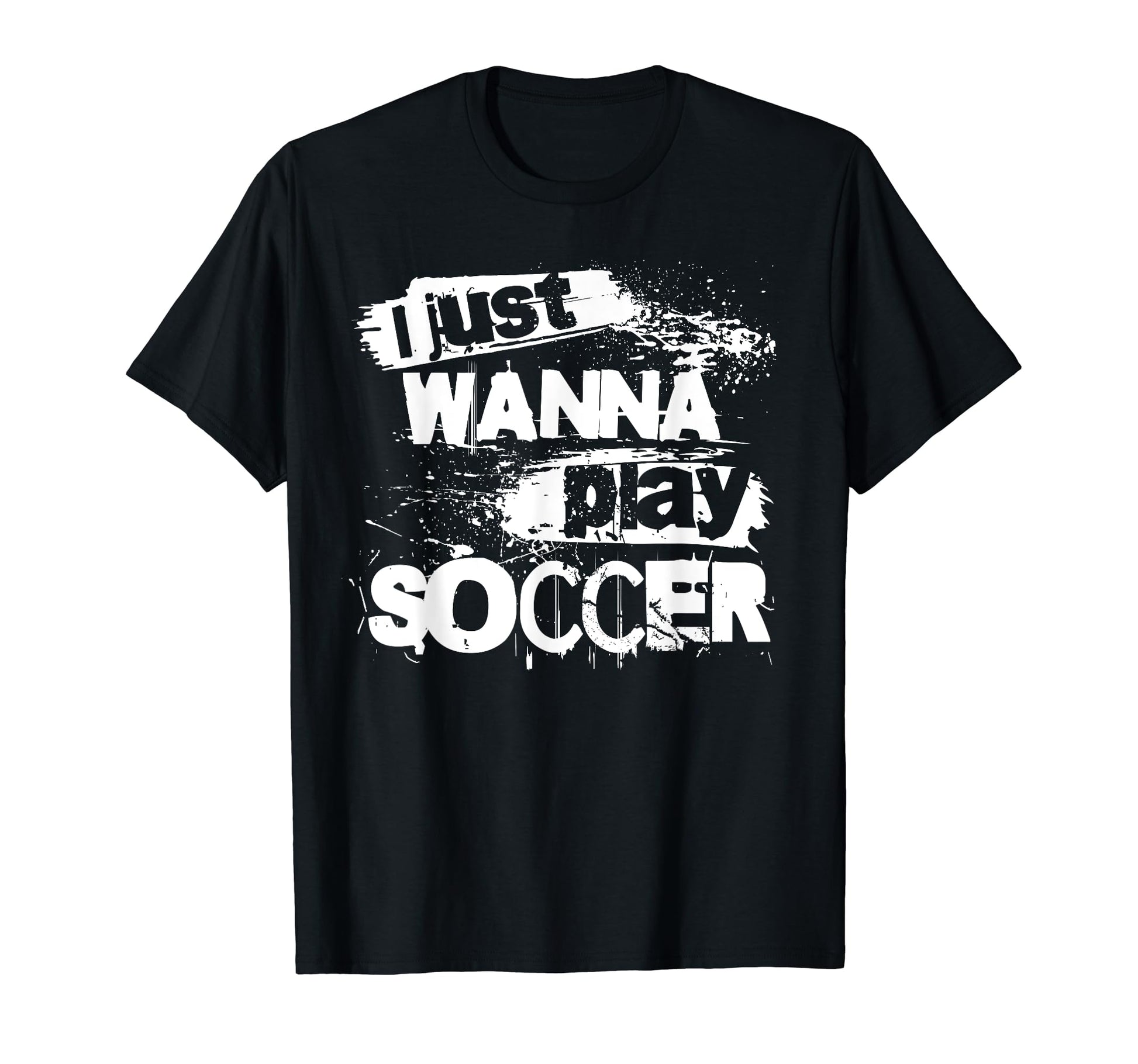 I Just Wanna Play Soccer T-Shirt - Trendy Graphic Men Women - T-Shirt, Sweatshirt, Hoodie