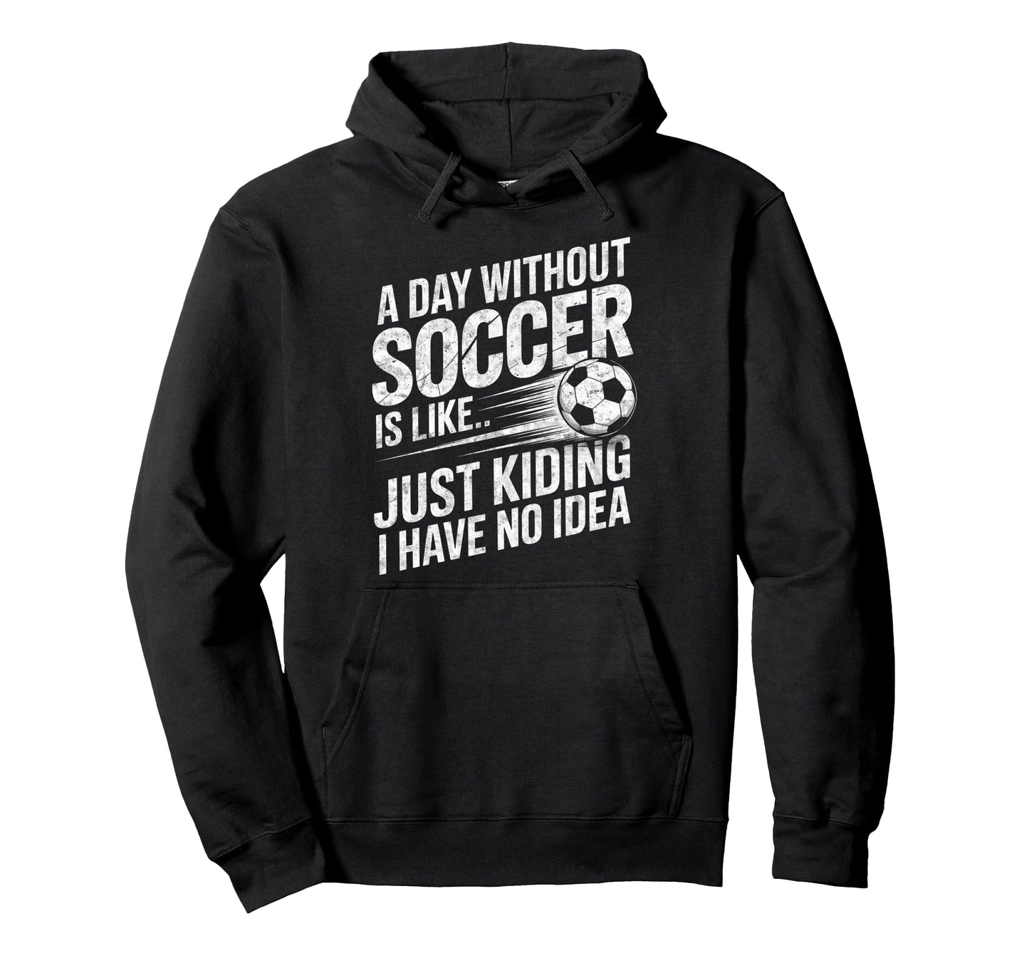 Day Without Soccer Is Just Kidding I Have Hoodie - Custom Art Print Unisex - T-Shirt, Sweatshirt, Hoodie
