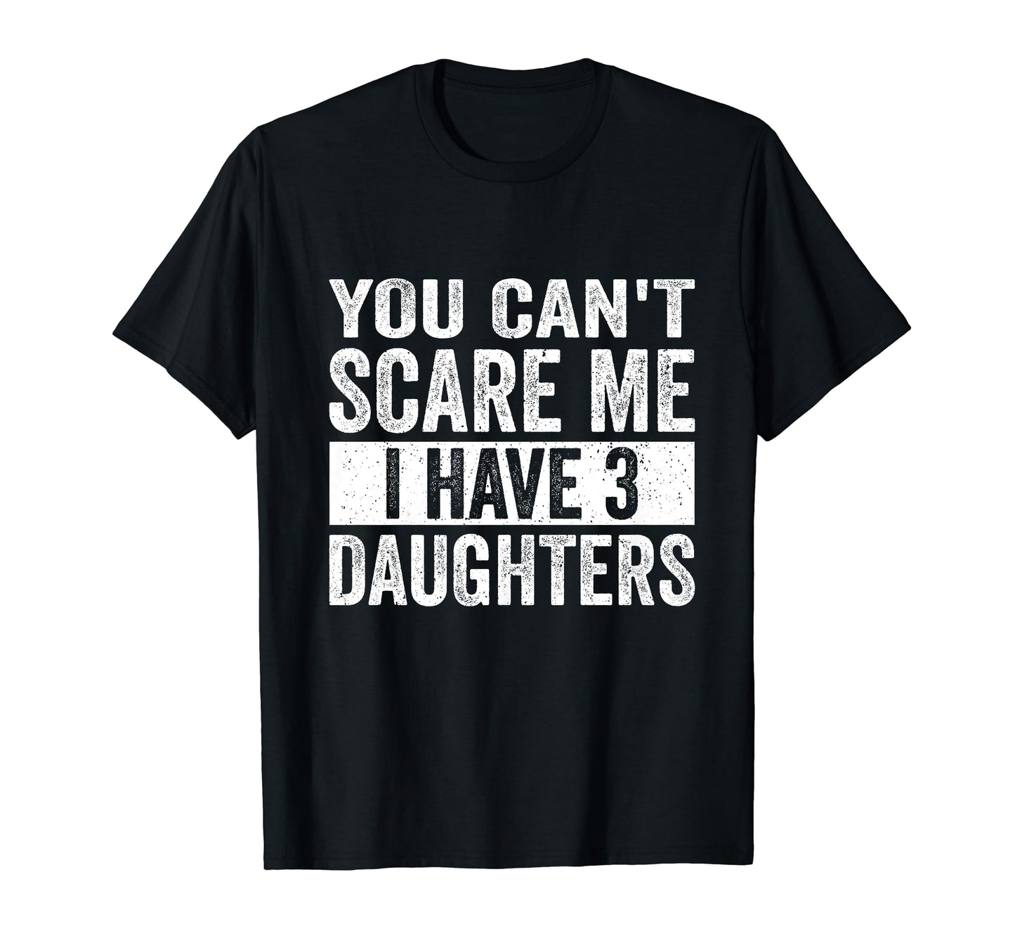 You Cant Scare Me I Have Three Daughters T-Shirt - Trendy Graphic Unisex - T-Shirt, Sweatshirt, Hoodie