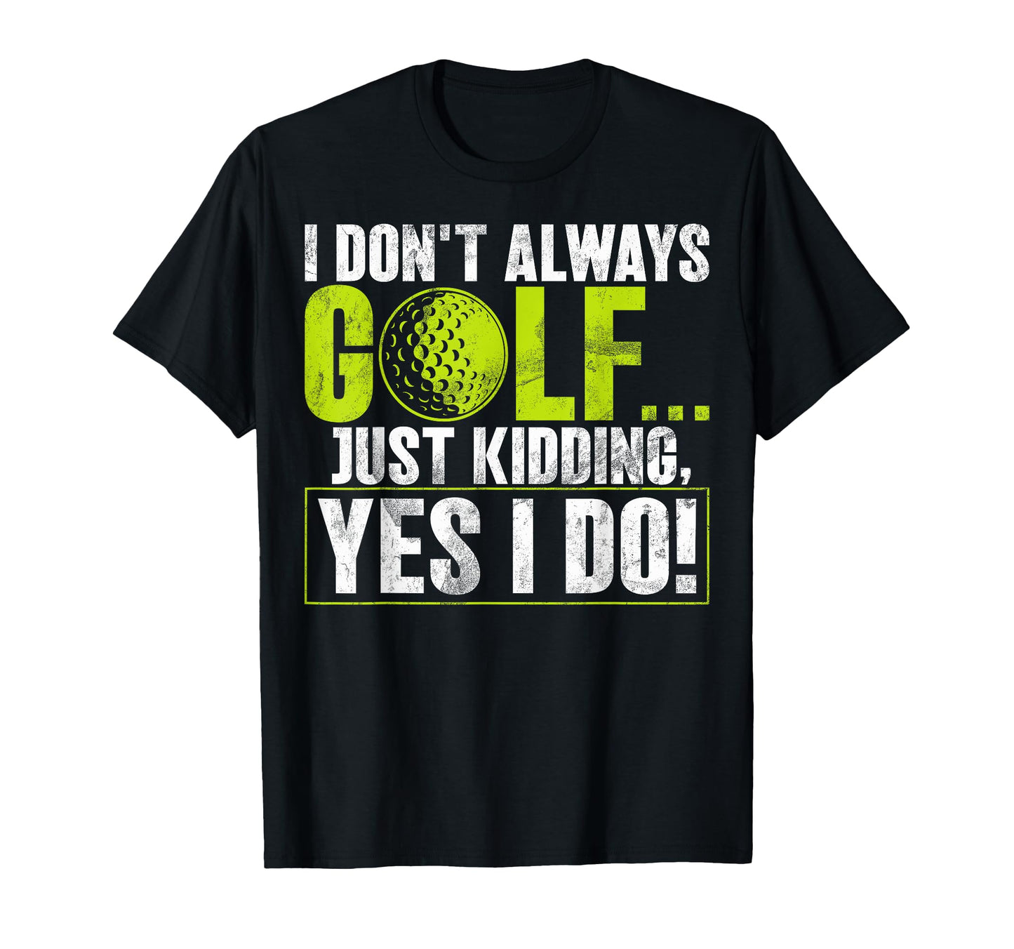 I Dont Always Golf Just Kidding Yes I T-Shirt - Trendy Graphic Men Women - T-Shirt, Sweatshirt, Hoodie