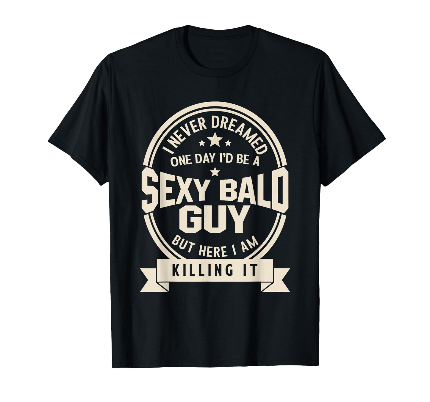 Never Dreamed Sexy Bald Guy Funny T-Shirt - Fun Novelty Design Men Women - T-Shirt, Sweatshirt, Hoodie