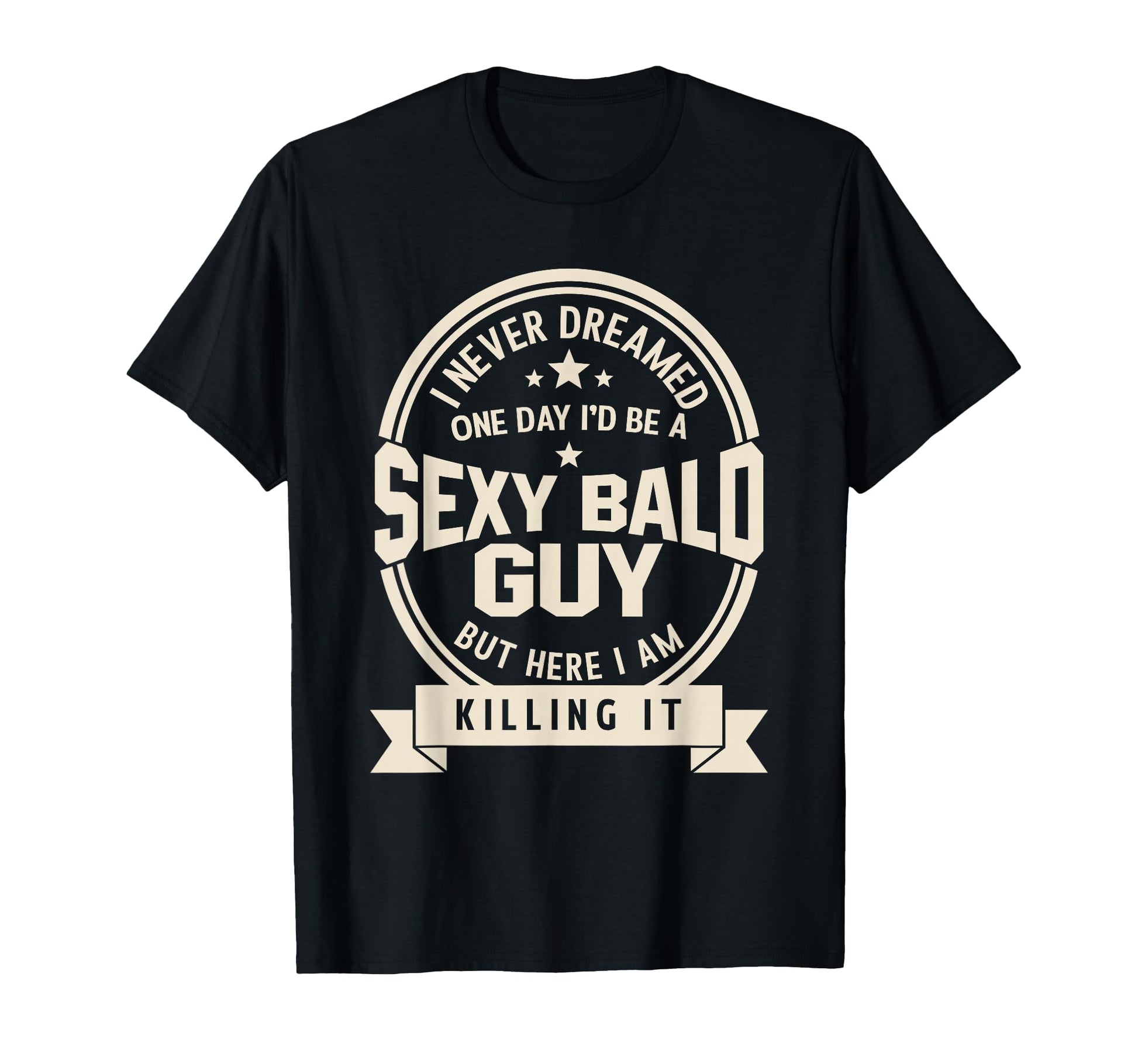 Never Dreamed Sexy Bald Guy Funny T-Shirt - Fun Novelty Design Men Women - T-Shirt, Sweatshirt, Hoodie