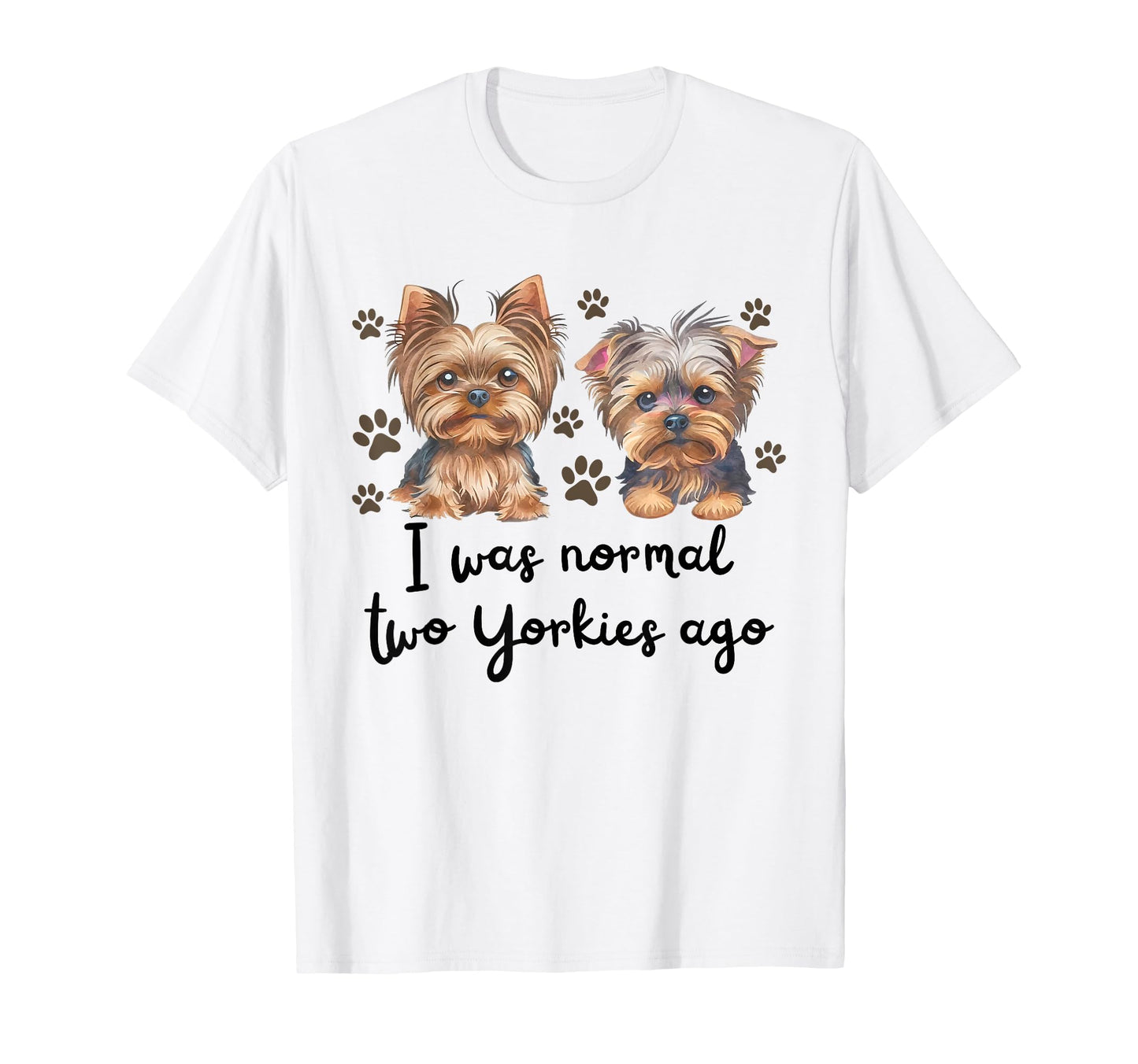 I Was Normal Two Yorkie Ago Yorkie Mom T-Shirt - Novelty Apparel Men Women - T-Shirt, Sweatshirt, Hoodie