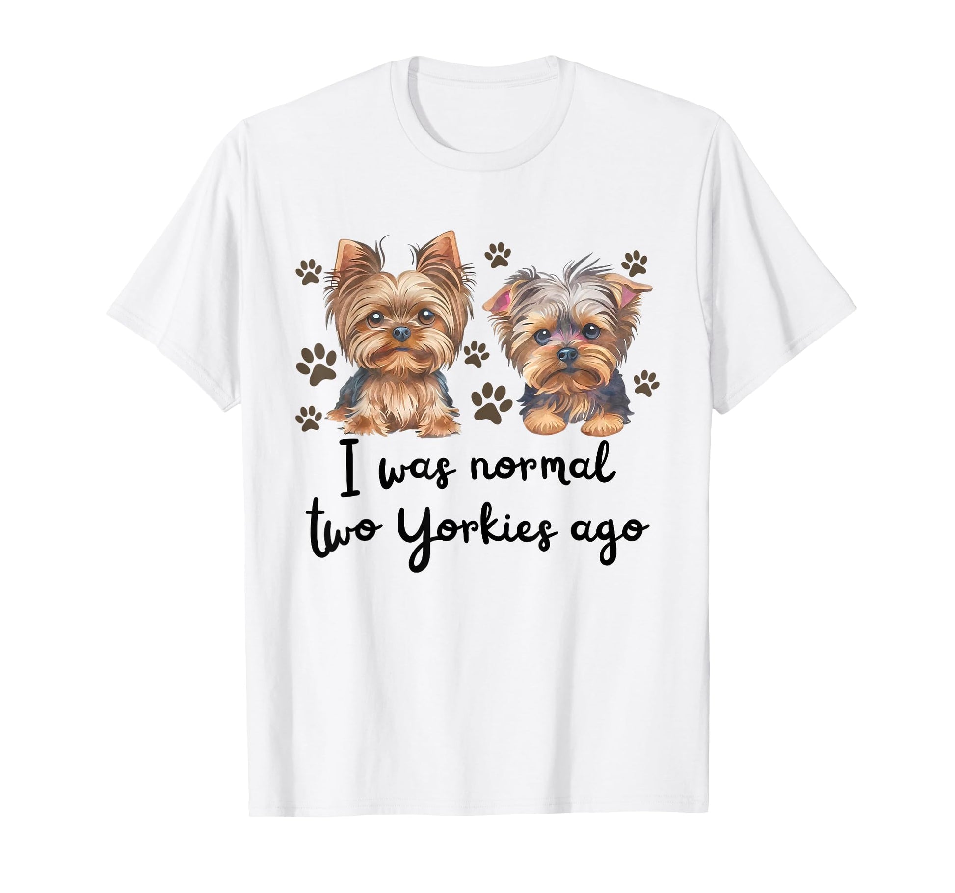 I Was Normal Two Yorkie Ago Yorkie Mom T-Shirt - Novelty Apparel Men Women - T-Shirt, Sweatshirt, Hoodie