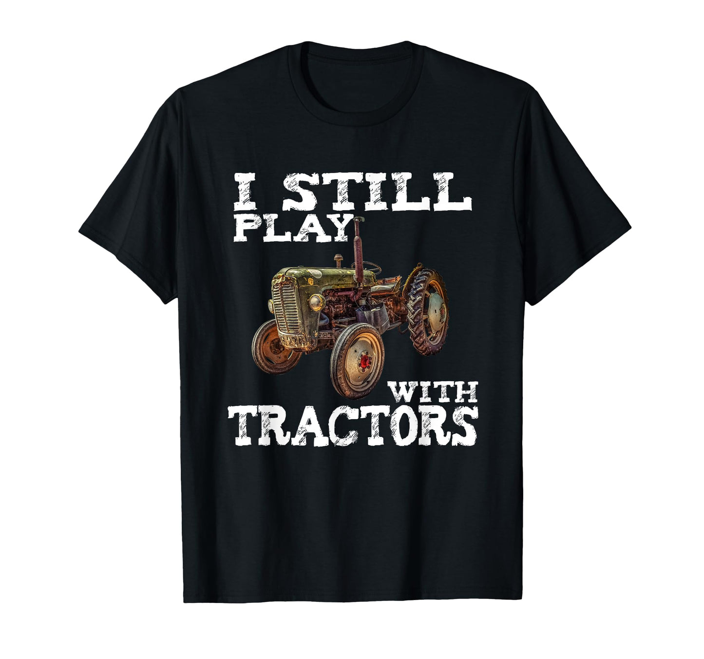 I Still Play Tractors Fathers T-Shirt - Casual Everyday Wear for Adults - T-Shirt, Sweatshirt, Hoodie