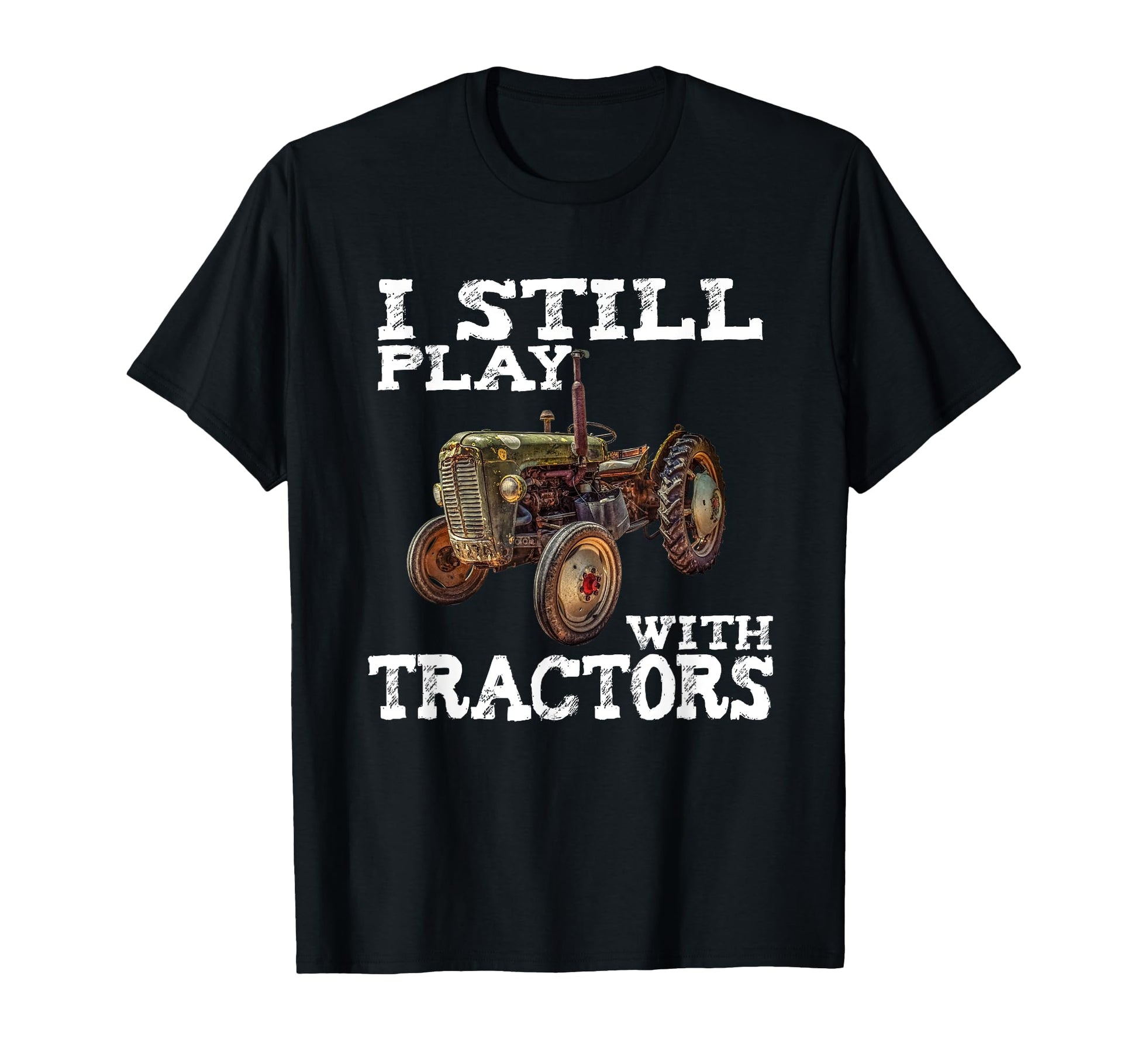 I Still Play Tractors Fathers T-Shirt - Casual Everyday Wear for Adults - T-Shirt, Sweatshirt, Hoodie