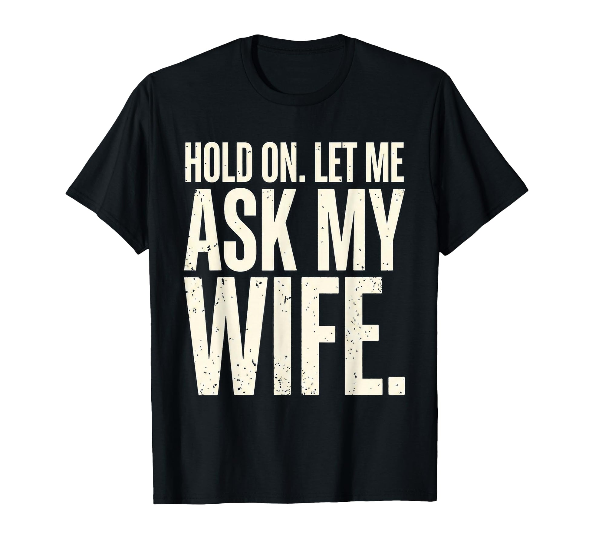 Hold Let Me Ask My Wife Funny Husband T-Shirt - Graphic Print Unisex - T-Shirt, Sweatshirt, Hoodie