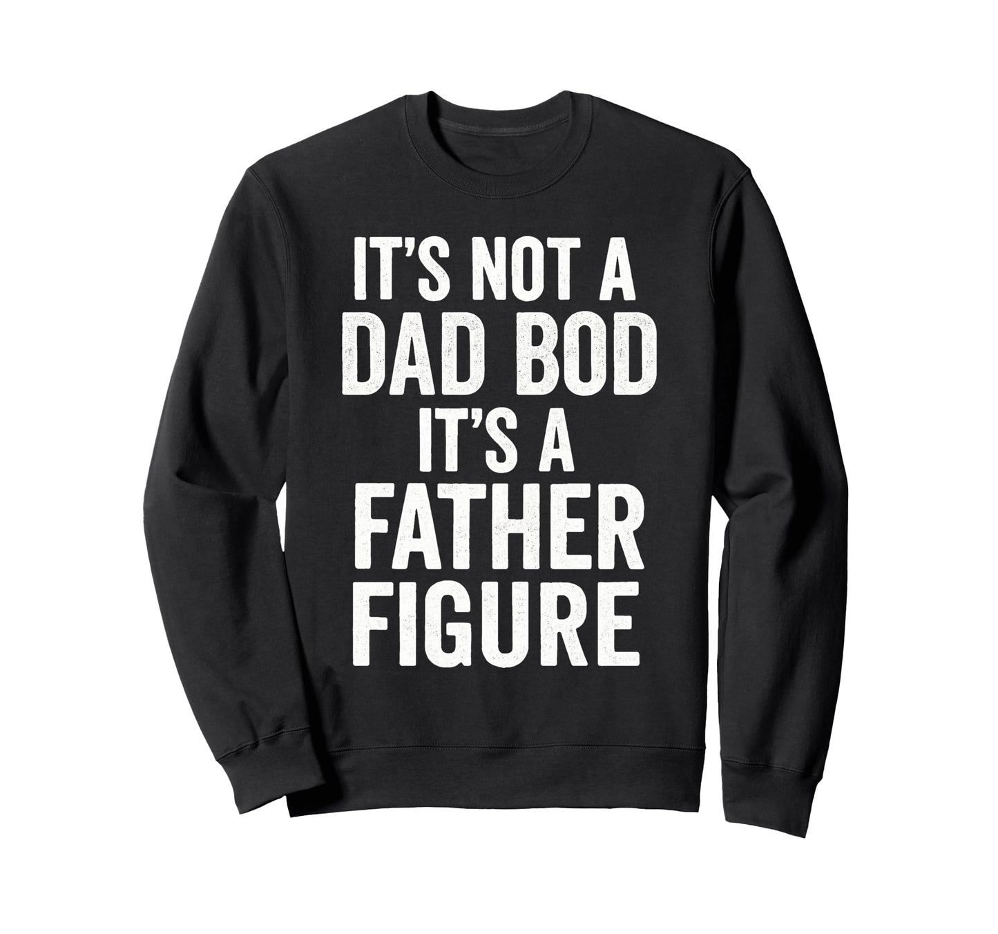 Its Not Dad Bod Its Father Figure Dad Sweatshirt - Custom Art Print Unisex - T-Shirt, Sweatshirt, Hoodie