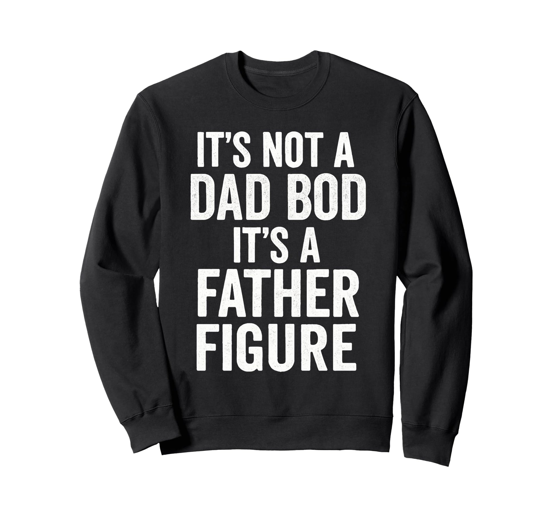 Its Not Dad Bod Its Father Figure Dad Sweatshirt - Custom Art Print Unisex - T-Shirt, Sweatshirt, Hoodie