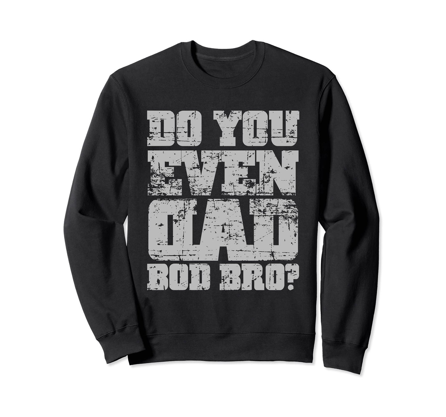 Do You Even Dad Bod Bro Fathers Day Sweatshirt - Graphic Print for Adults - T-Shirt, Sweatshirt, Hoodie