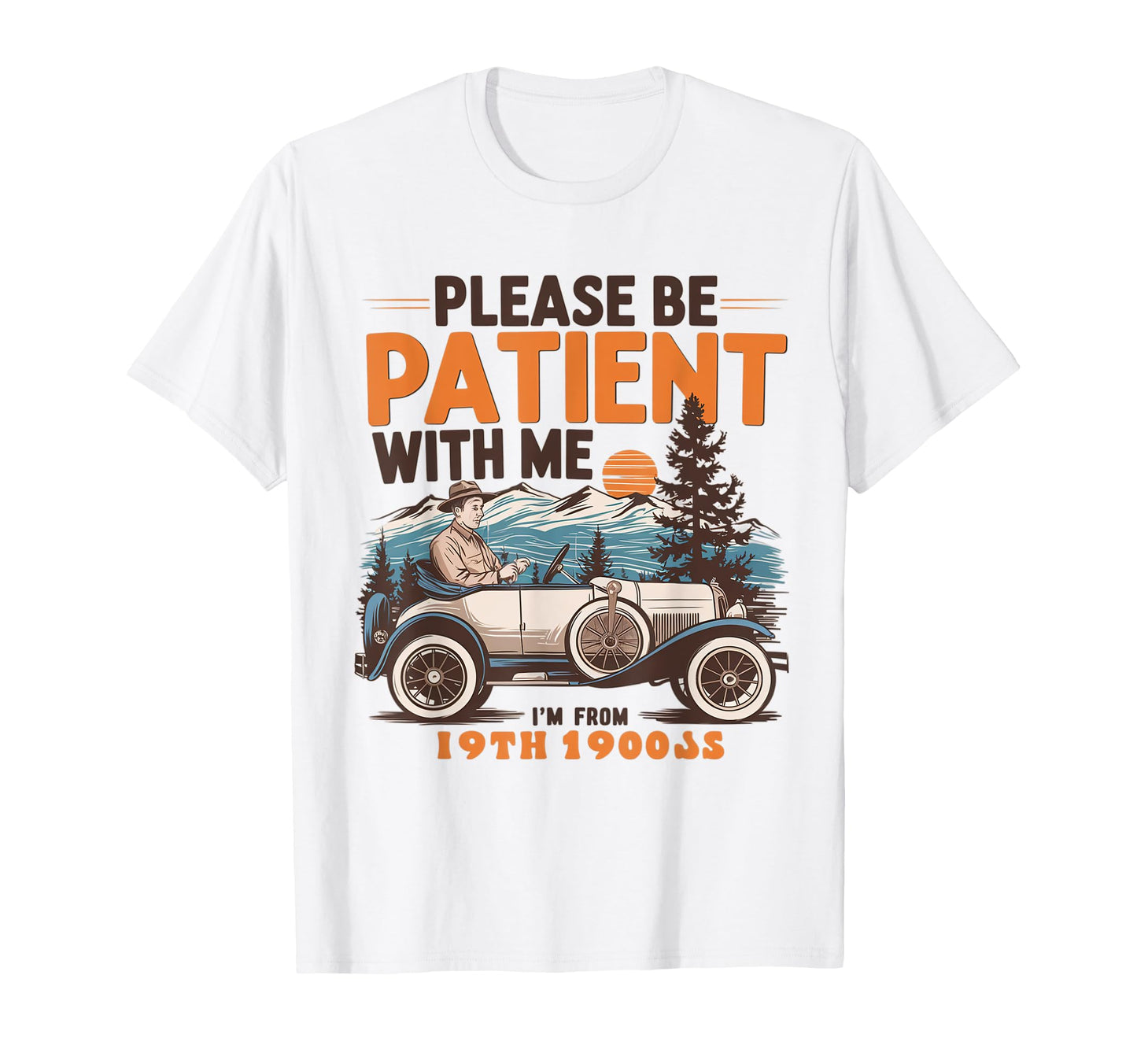 Please Be Patient Me Im From 1900S 19Th T-Shirt - Trendy Graphic Unisex - T-Shirt, Sweatshirt, Hoodie
