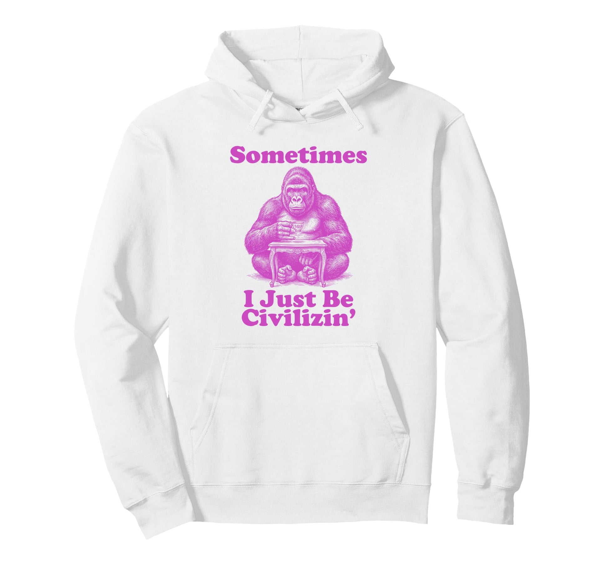 Sometimes I Just Be Civlizin Funny Dad Hoodie - Streetwear Style Unisex - T-Shirt, Sweatshirt, Hoodie