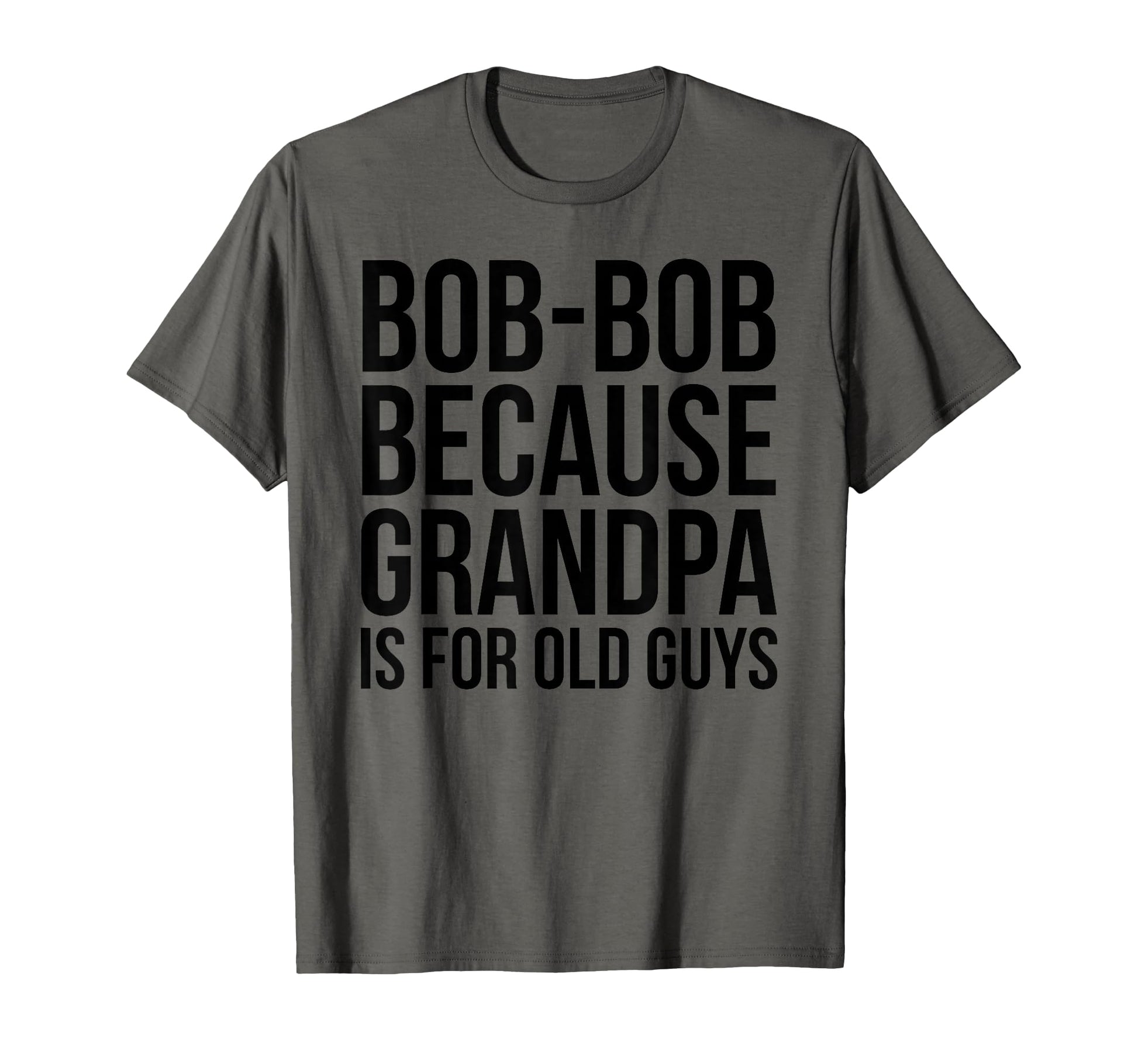 Bob Bob Because Grandpa Is Old Guys T-Shirt - Unique Graphic Unisex - T-Shirt, Sweatshirt, Hoodie