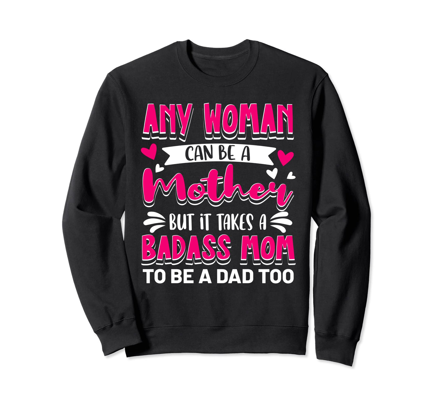 It Takes Badass Mom To Be Dad Sweatshirt - Casual Everyday Wear Men Women - T-Shirt, Sweatshirt, Hoodie